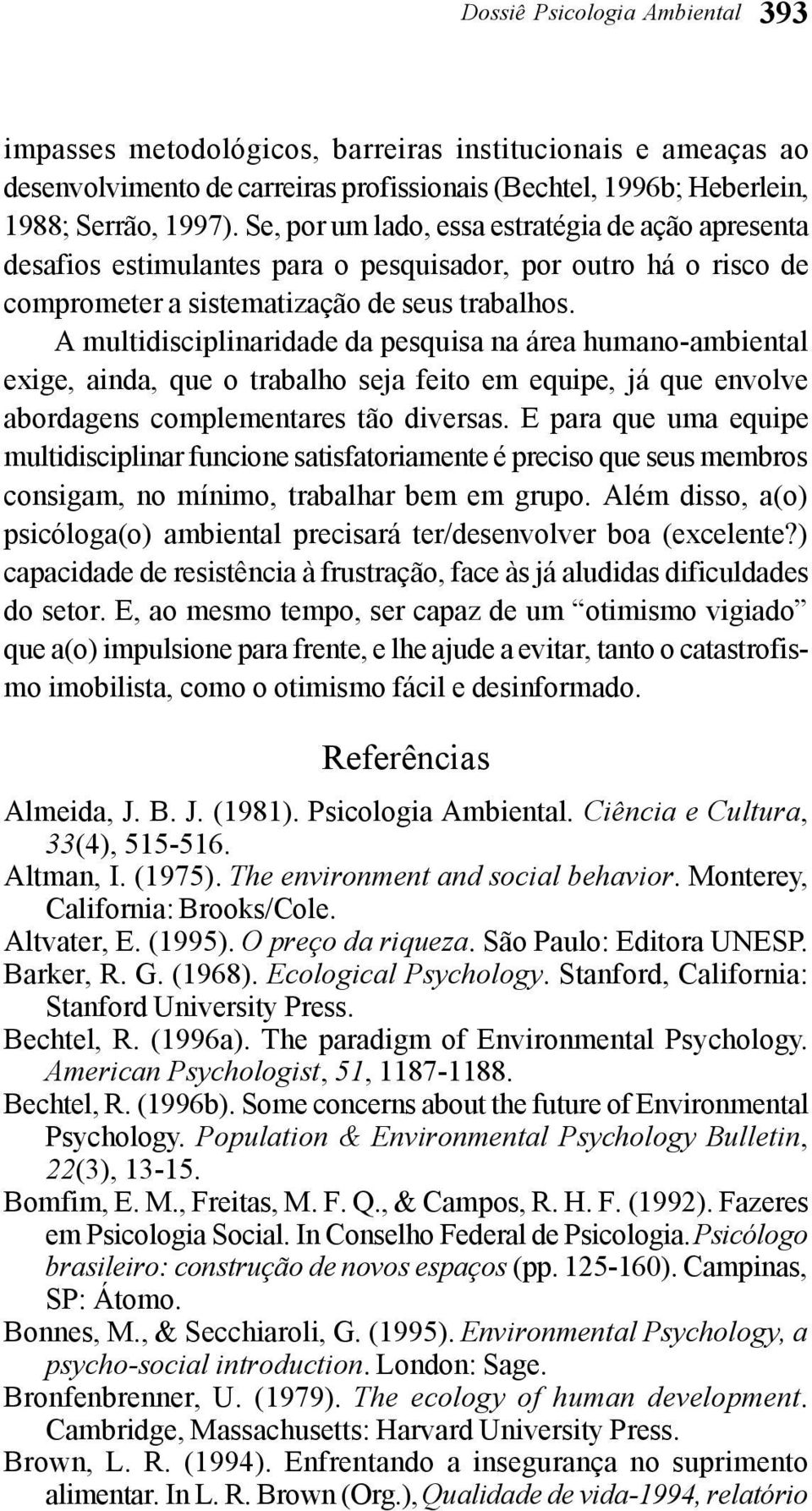 A multidisciplinaridade da pesquisa na área humano-ambiental exige, ainda, que o trabalho seja feito em equipe, já que envolve abordagens complementares tão diversas.