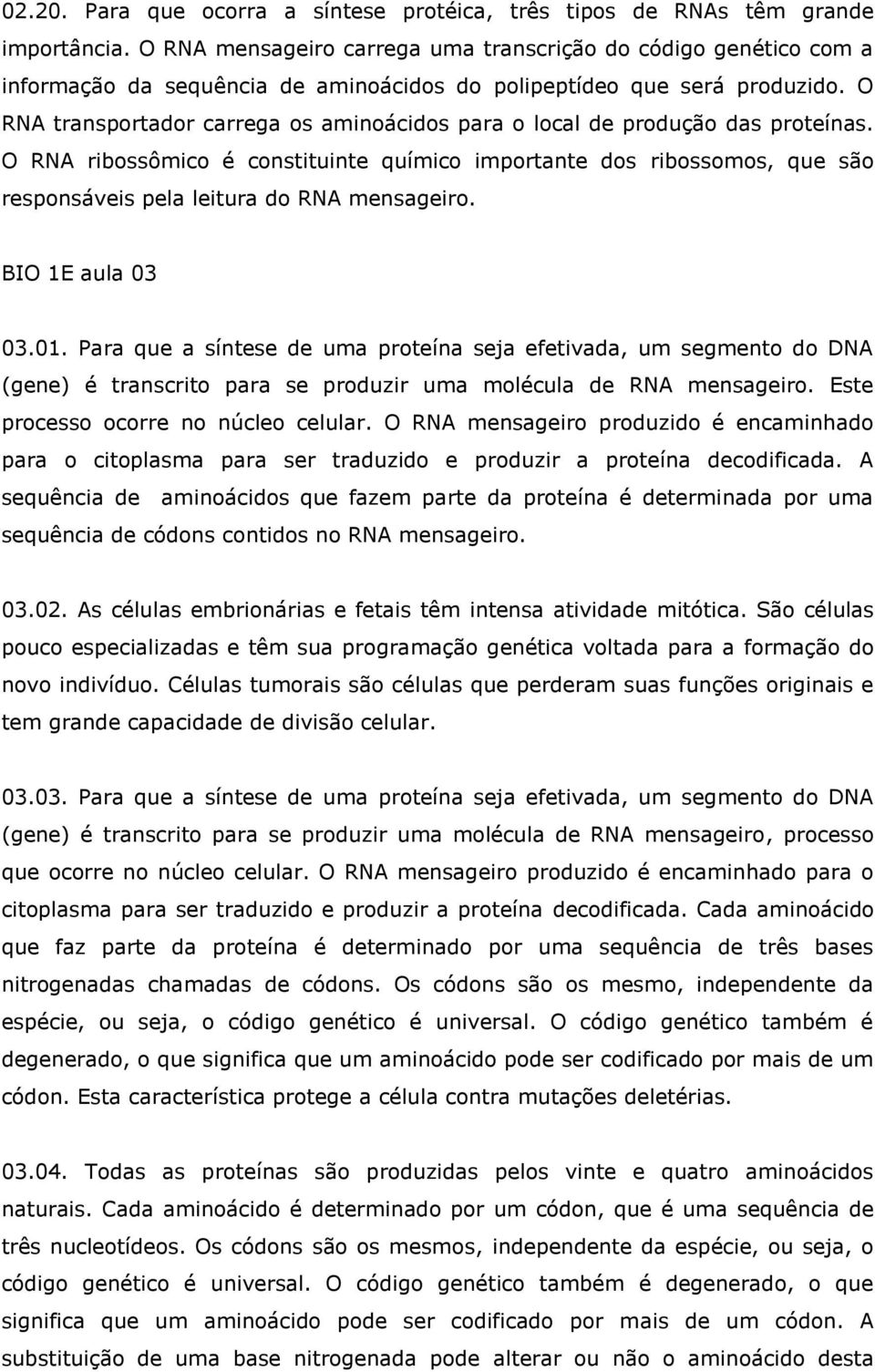 O RNA transportador carrega os aminoácidos para o local de produção das proteínas.