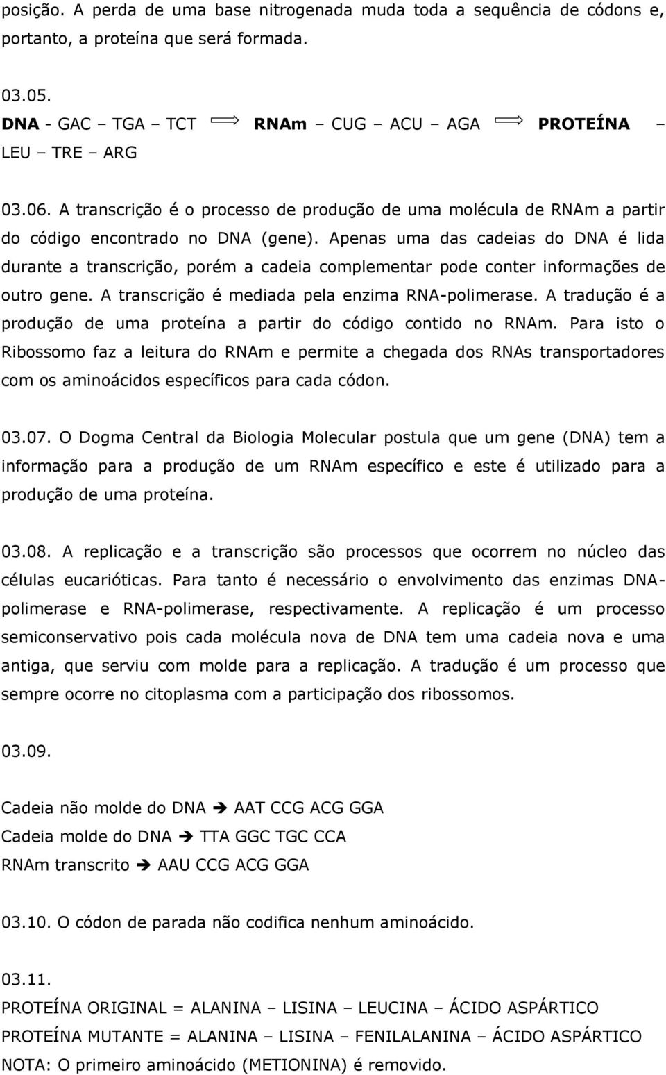 Apenas uma das cadeias do DNA é lida durante a transcrição, porém a cadeia complementar pode conter informações de outro gene. A transcrição é mediada pela enzima RNA-polimerase.