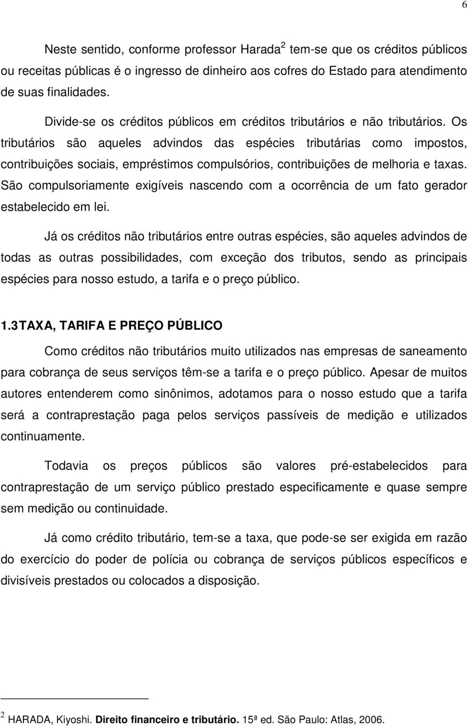 Os tributários são aqueles advindos das espécies tributárias como impostos, contribuições sociais, empréstimos compulsórios, contribuições de melhoria e taxas.