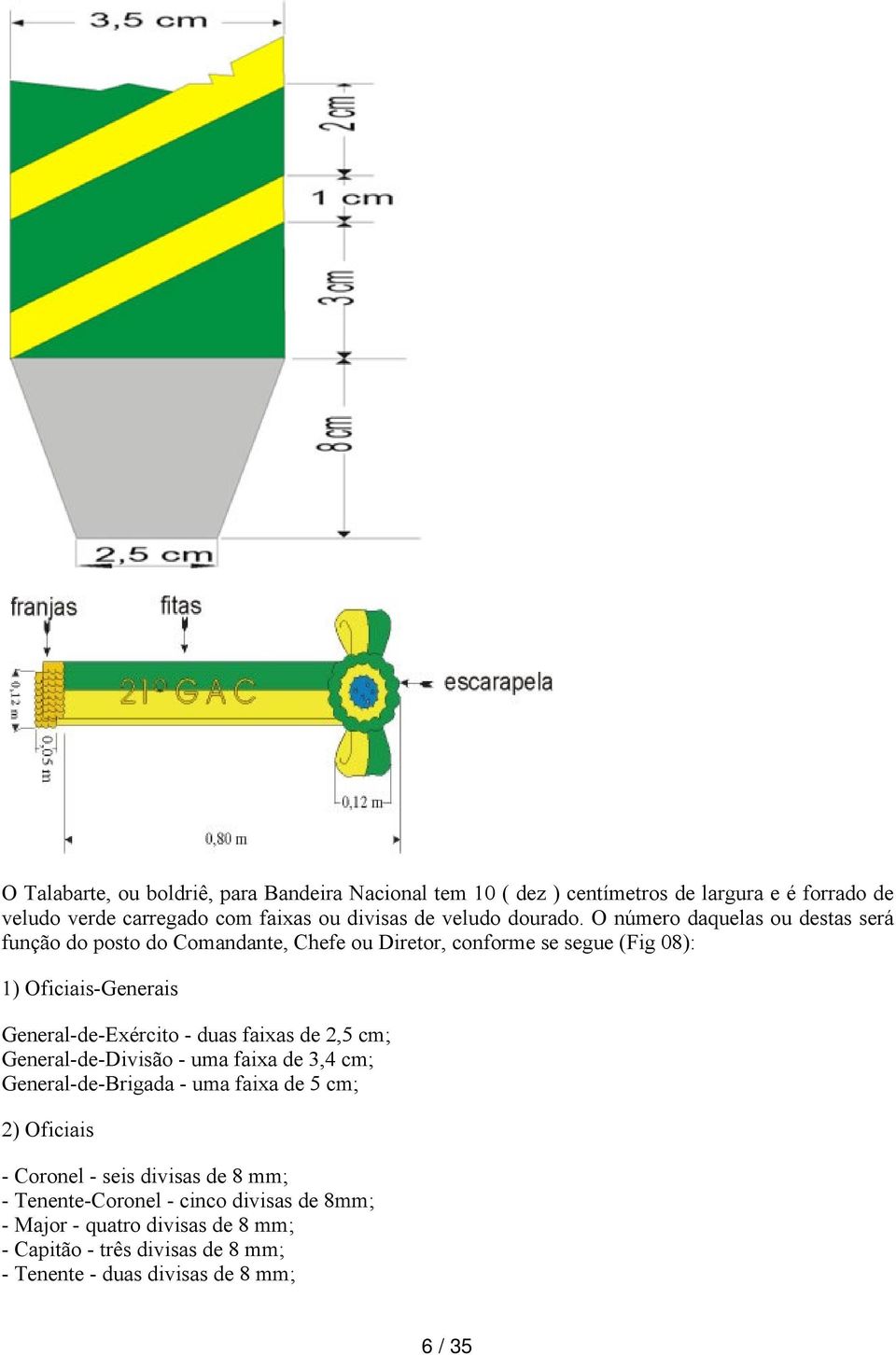 O número daquelas ou destas será função do posto do Comandante, Chefe ou Diretor, conforme se segue (Fig 08): 1) Oficiais Generais General de