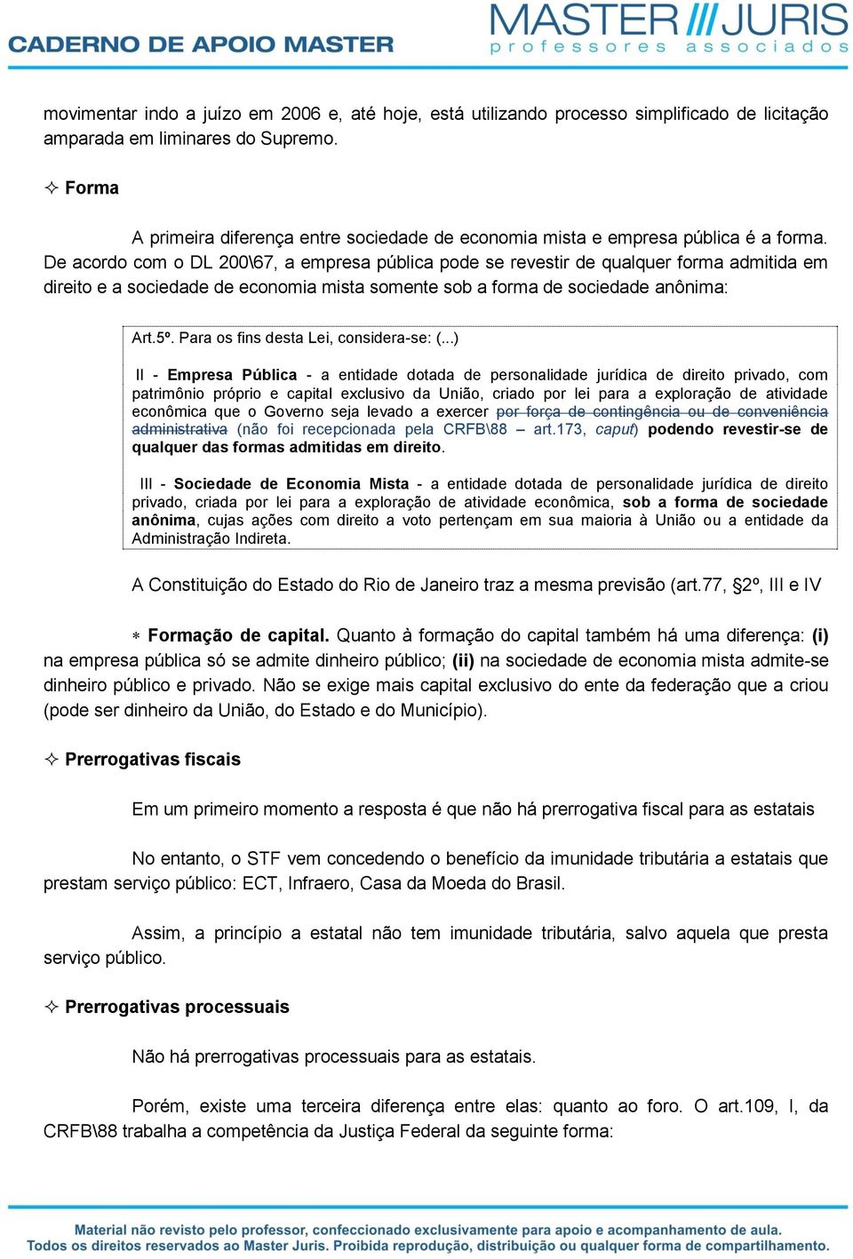 De acordo com o DL 200\67, a empresa pública pode se revestir de qualquer forma admitida em direito e a sociedade de economia mista somente sob a forma de sociedade anônima: Art.5º.