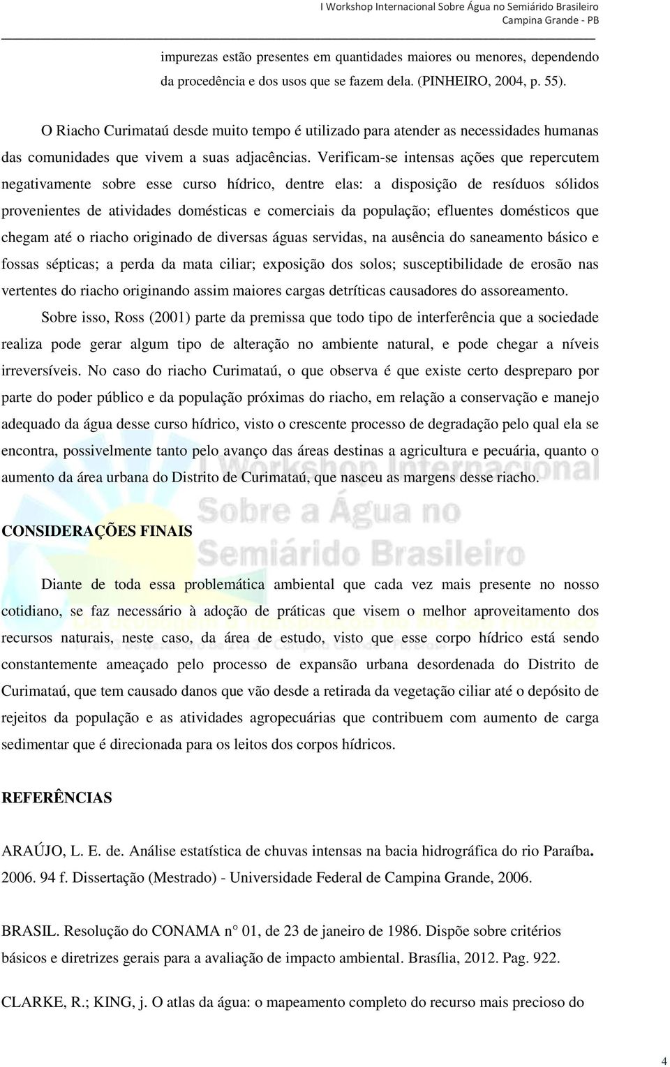 Verificam-se intensas ações que repercutem negativamente sobre esse curso hídrico, dentre elas: a disposição de resíduos sólidos provenientes de atividades domésticas e comerciais da população;