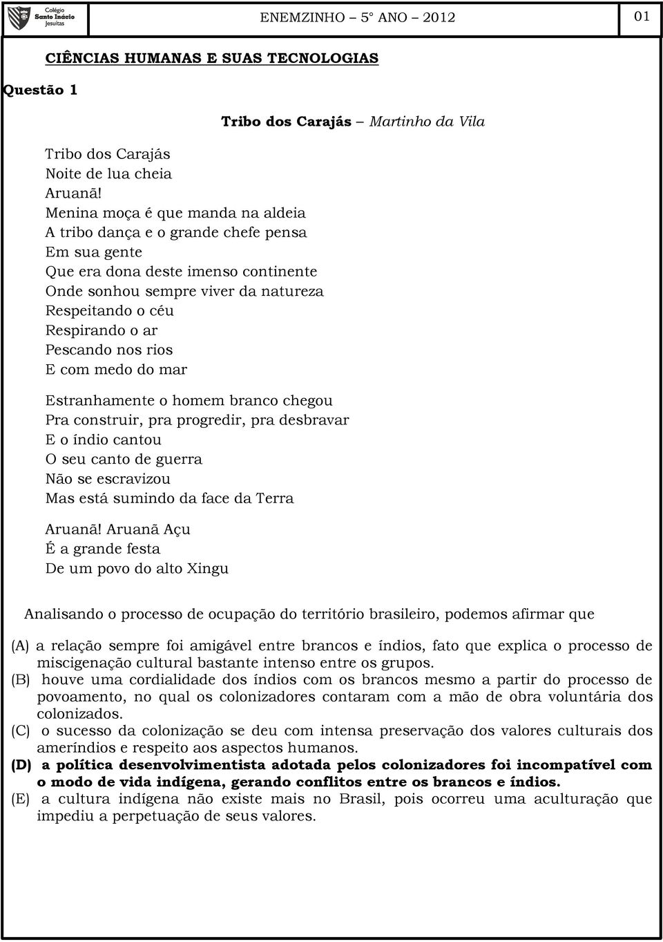 Pescando nos rios E com medo do mar Estranhamente o homem branco chegou Pra construir, pra progredir, pra desbravar E o índio cantou O seu canto de guerra Não se escravizou Mas está sumindo da face