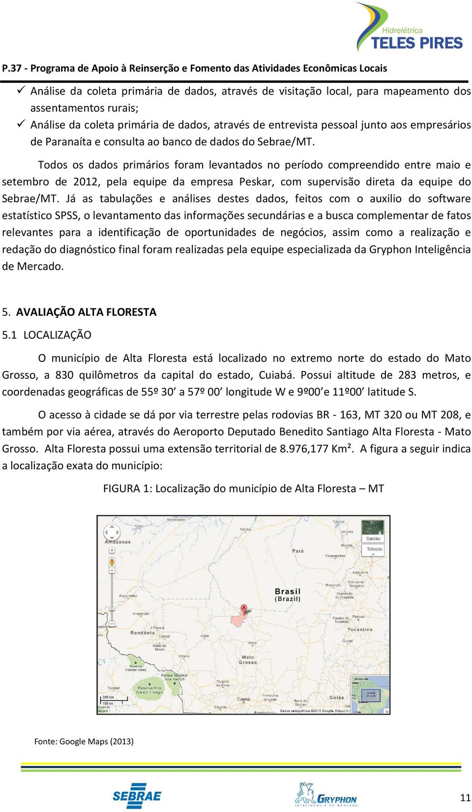 Todos os dados primários foram levantados no período compreendido entre maio e setembro de 2012, pela equipe da empresa Peskar, com supervisão direta da equipe do Sebrae/MT.