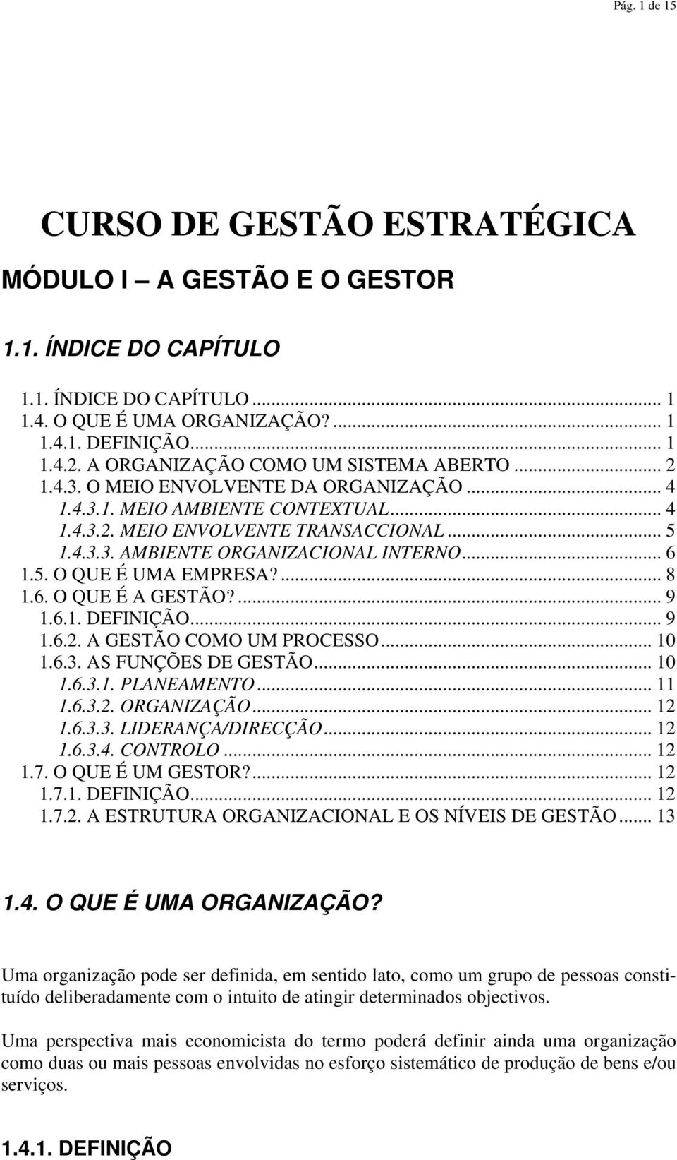 .. 6 1.5. O QUE É UMA EMPRESA?... 8 1.6. O QUE É A GESTÃO?... 9 1.6.1. DEFINIÇÃO... 9 1.6.2. A GESTÃO COMO UM PROCESSO... 10 1.6.3. AS FUNÇÕES DE GESTÃO... 10 1.6.3.1. PLANEAMENTO... 11 1.6.3.2. ORGANIZAÇÃO.