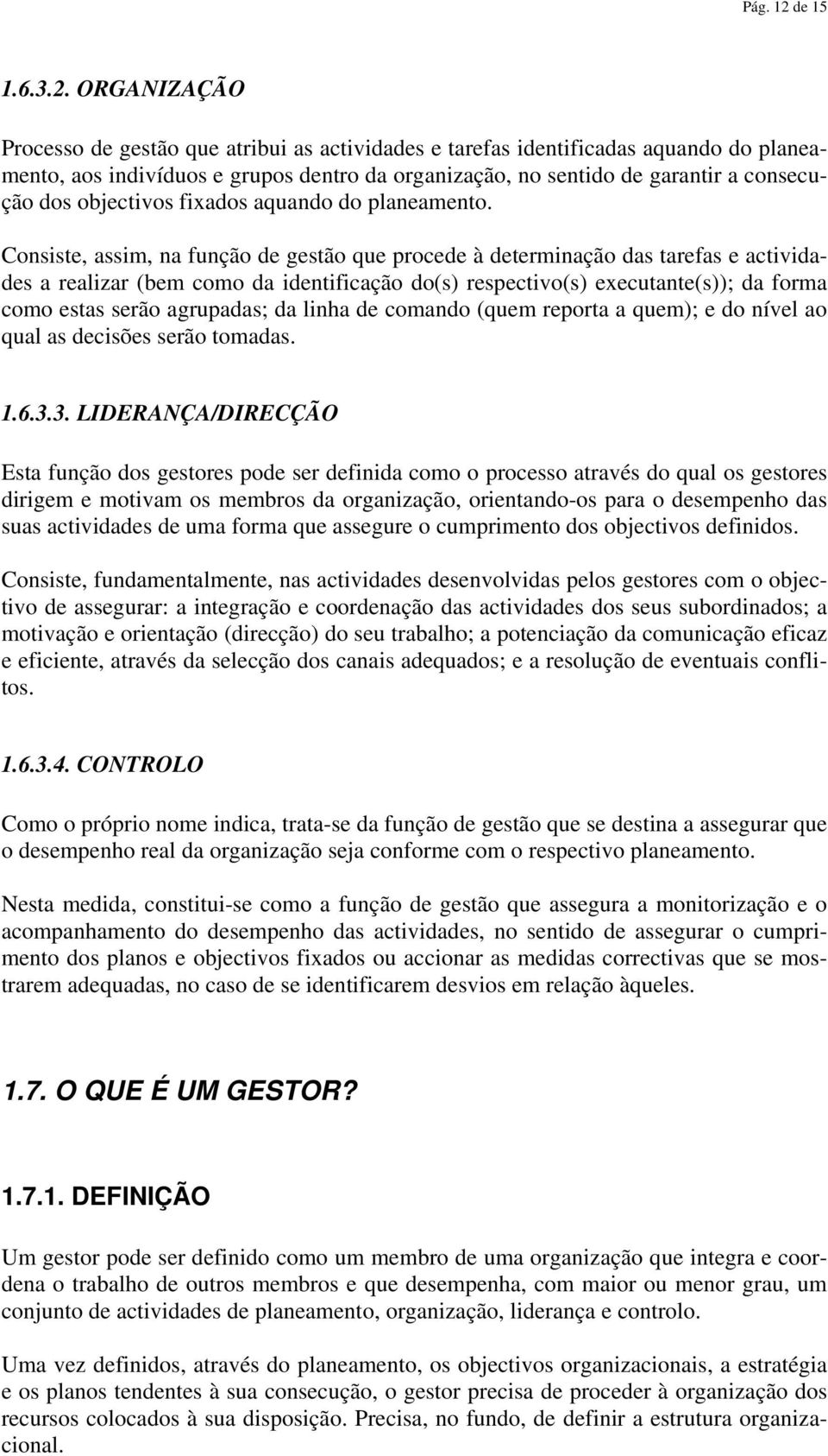 ORGANIZAÇÃO Processo de gestão que atribui as actividades e tarefas identificadas aquando do planeamento, aos indivíduos e grupos dentro da organização, no sentido de garantir a consecução dos