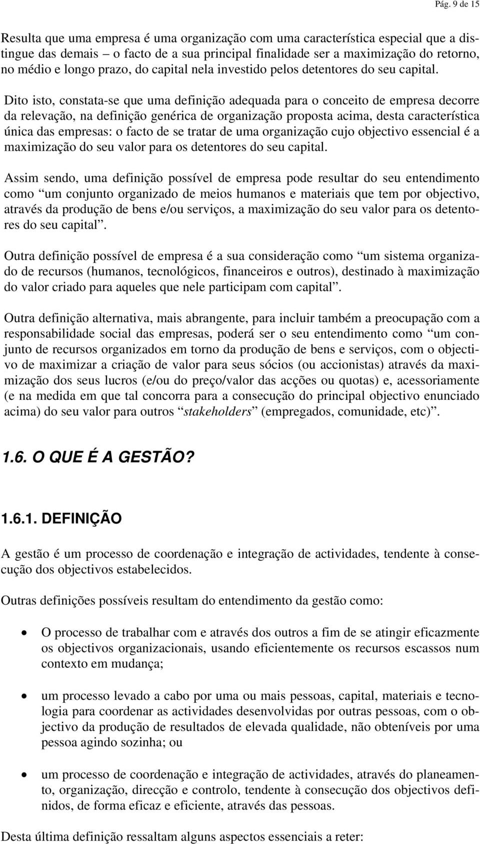 Dito isto, constata-se que uma definição adequada para o conceito de empresa decorre da relevação, na definição genérica de organização proposta acima, desta característica única das empresas: o