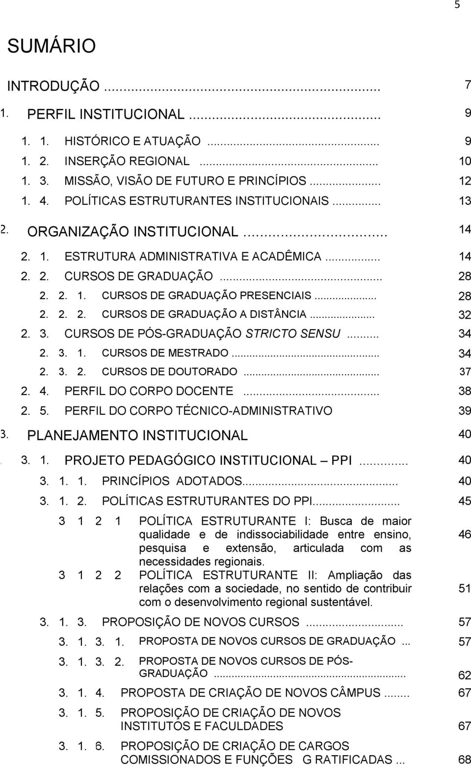 .. 28 2. 2. 2. CURSOS DE GRADUAÇÃO A DISTÂNCIA... 32 2. 3. CURSOS DE PÓS-GRADUAÇÃO STRICTO SENSU... 34 2. 3. 1. CURSOS DE MESTRADO... 34 2. 3. 2. CURSOS DE DOUTORADO... 37 2. 4.