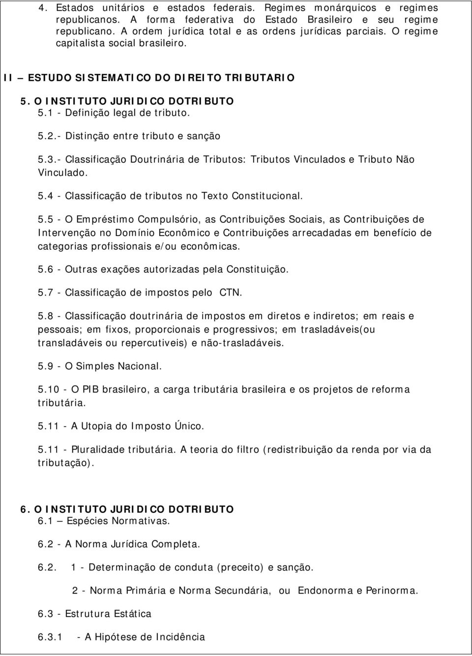 1 - Definição legal de tributo. 5.2.- Distinção entre tributo e sanção 5.3.- Classificação Doutrinária de Tributos: Tributos Vinculados e Tributo Não Vinculado. 5.4 - Classificação de tributos no Texto Constitucional.