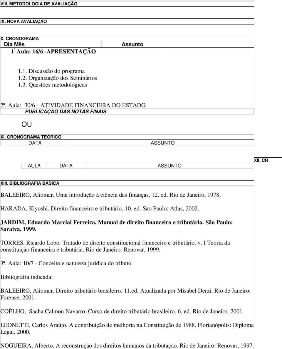 Uma introdução à ciência das finanças. 12. ed. Rio de Janeiro, 1978. HARADA, Kiyoshi. Direito financeiro e tributário. 10. ed. São Paulo: Atlas, 2002. JARDIM, Eduardo Marcial Ferreira.