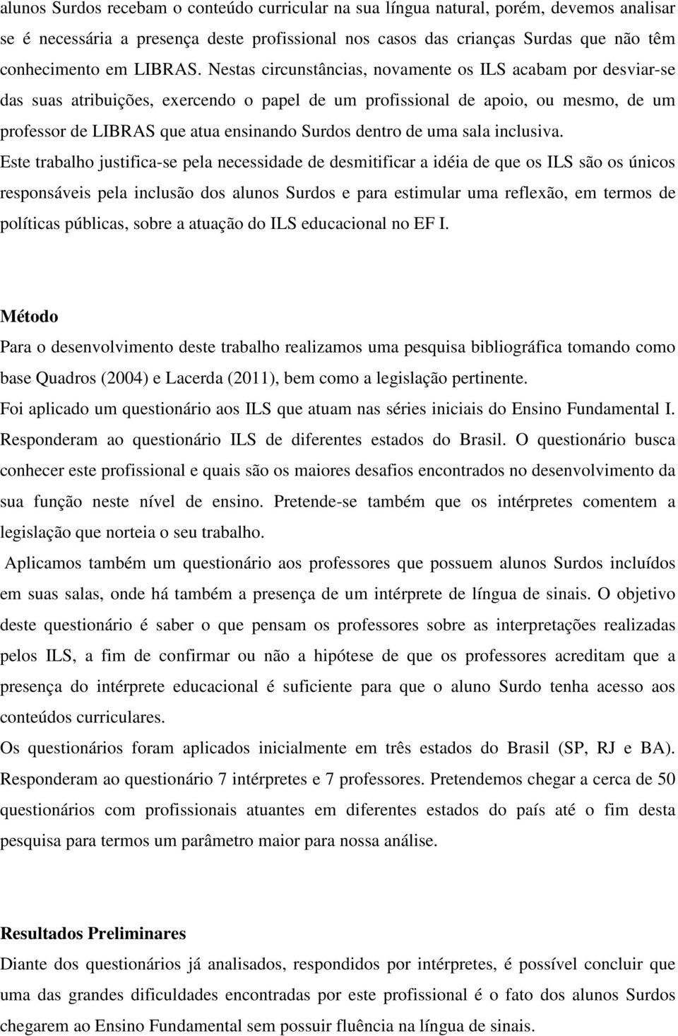 Nestas circunstâncias, novamente os ILS acabam por desviar-se das suas atribuições, exercendo o papel de um profissional de apoio, ou mesmo, de um professor de LIBRAS que atua ensinando Surdos dentro