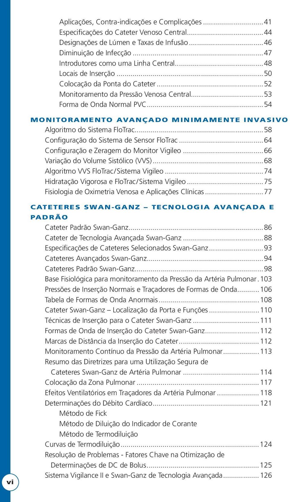 ..54 MONITORAMENTO AVANÇADO MINIMAMENTE INVASIVO Algoritmo do Sistema FloTrac...58 Configuração do Sistema de Sensor FloTrac...64 Configuração e Zeragem do Monitor Vigileo.