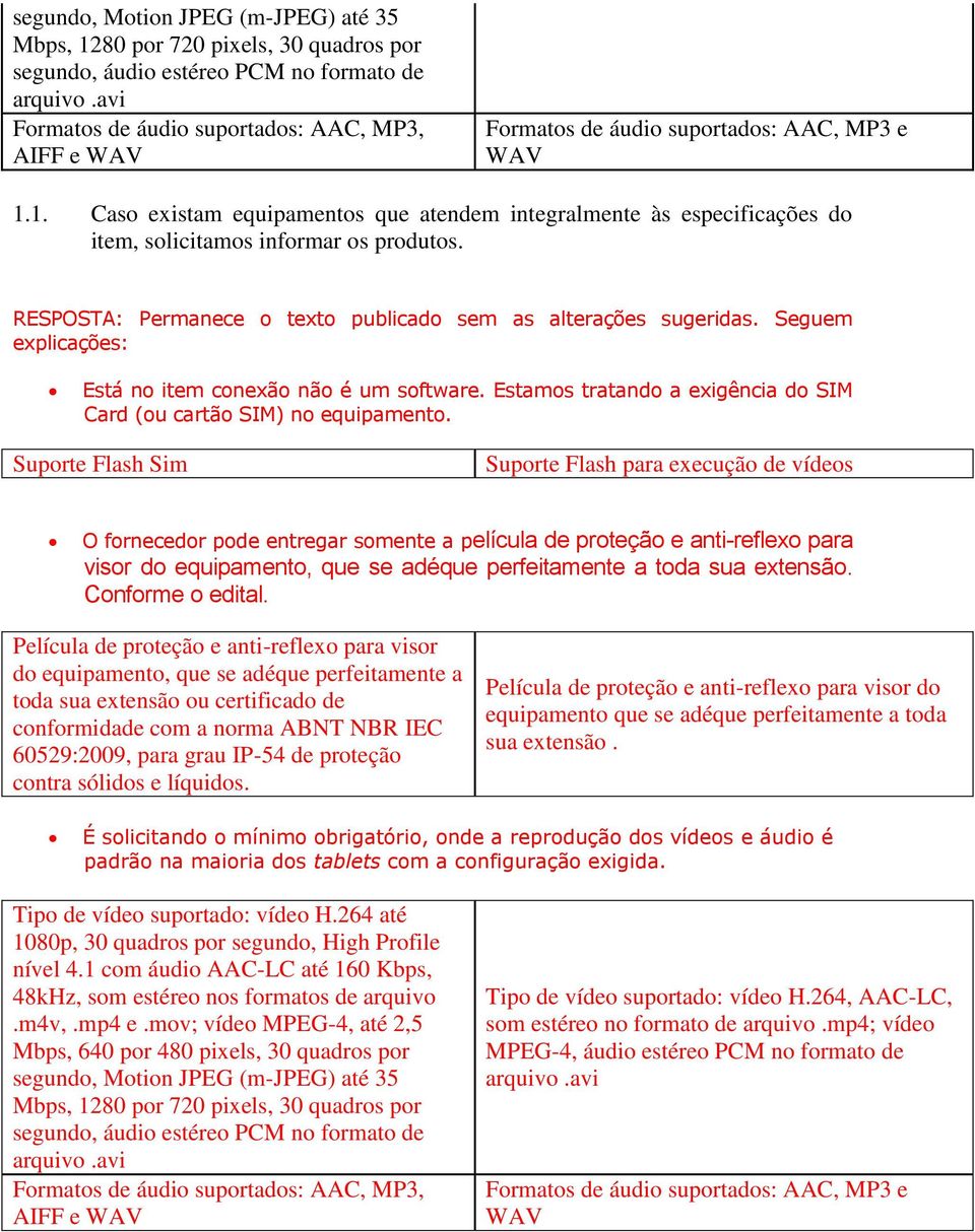 1. Caso existam equipamentos que atendem integralmente às especificações do item, solicitamos informar os produtos. RESPOSTA: Permanece o texto publicado sem as alterações sugeridas.