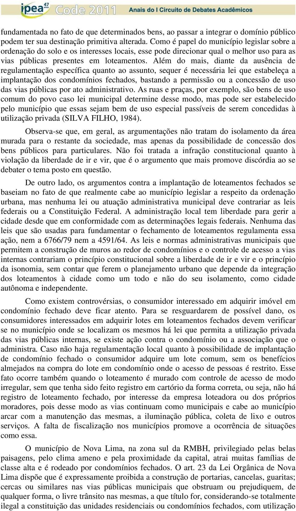 Além do mais, diante da ausência de regulamentação específica quanto ao assunto, sequer é necessária lei que estabeleça a implantação dos condomínios fechados, bastando a permissão ou a concessão de