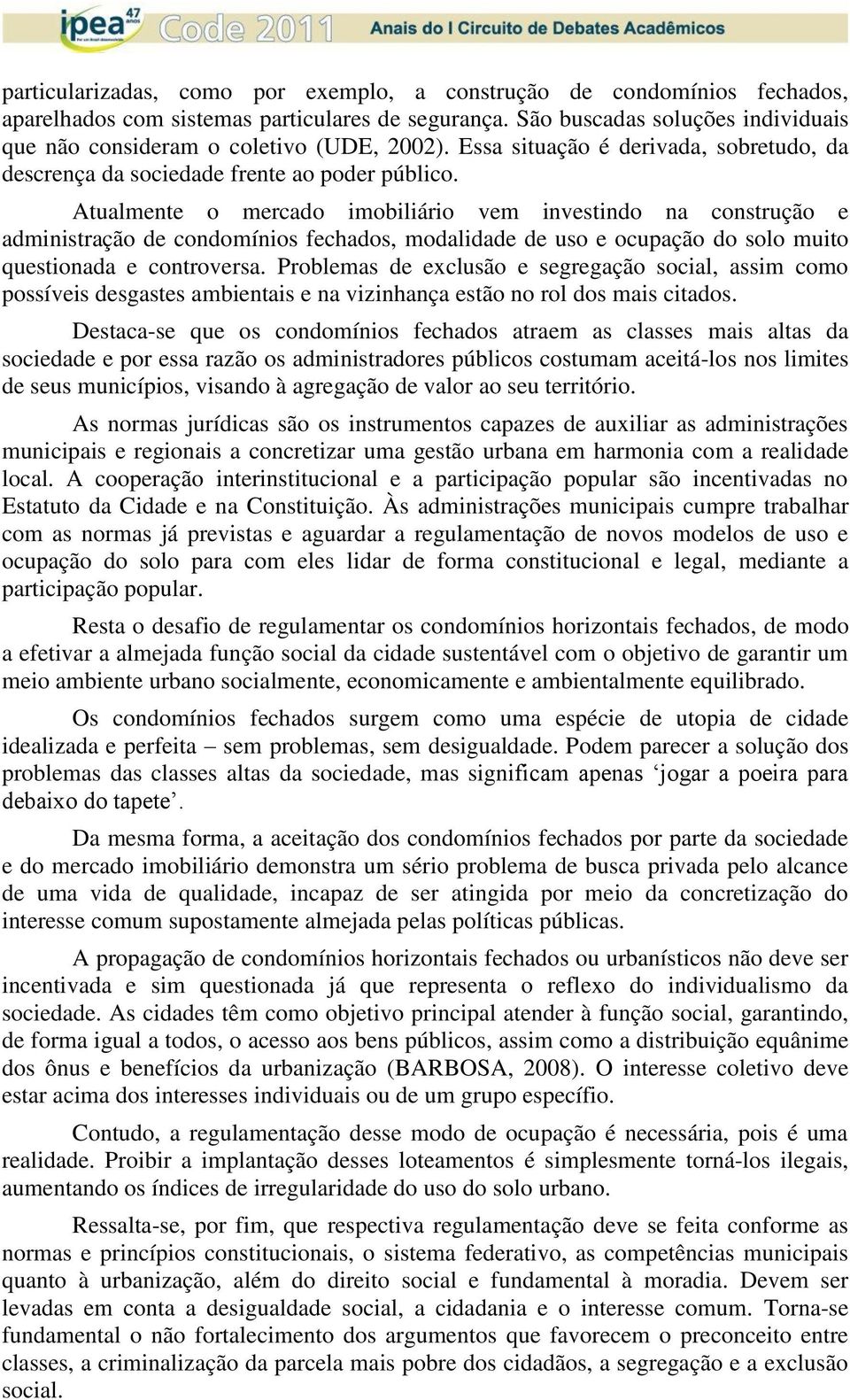 Atualmente o mercado imobiliário vem investindo na construção e administração de condomínios fechados, modalidade de uso e ocupação do solo muito questionada e controversa.