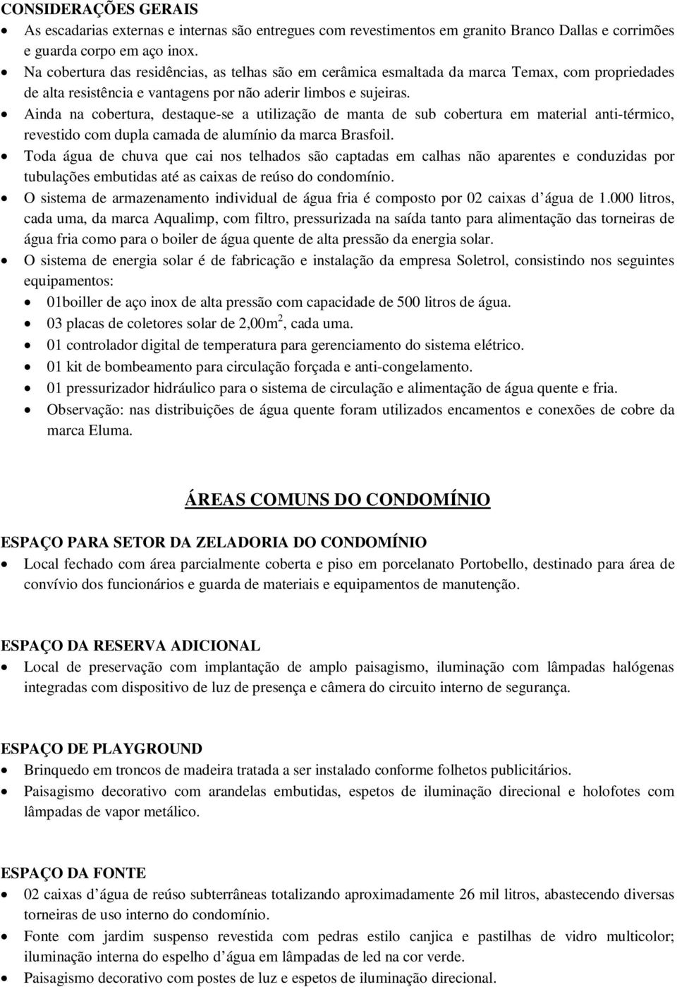 Ainda na cobertura, destaque-se a utilização de manta de sub cobertura em material anti-térmico, revestido com dupla camada de alumínio da marca Brasfoil.