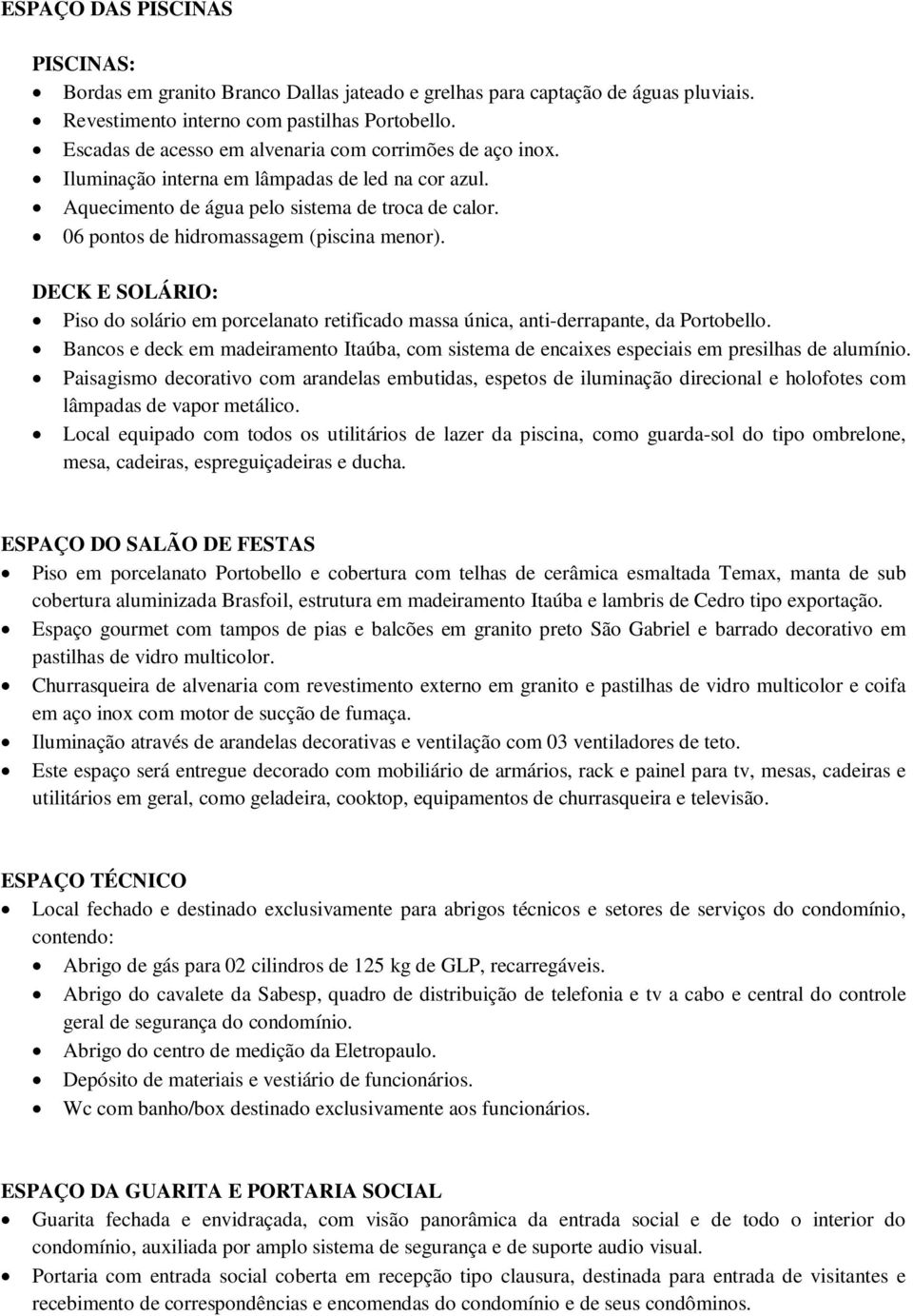 06 pontos de hidromassagem (piscina menor). DECK E SOLÁRIO: Piso do solário em porcelanato retificado massa única, anti-derrapante, da Portobello.