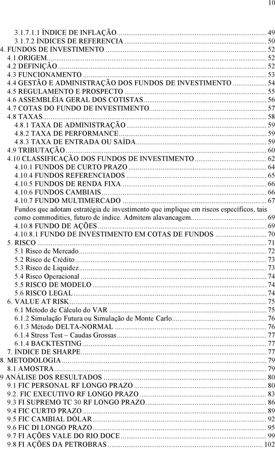 TAXAS... 58 4.8.1 TAXA DE ADMINISTRAÇÅO... 59 4.8.2 TAXA DE PERFORMANCE... 59 4.8.3 TAXA DE ENTRADA OU SAèDA... 59 4.9 TRIBUTAÇÅO... 60 4.10 CLASSIFICAÇÅO DOS FUNDOS DE INVESTIMENTO... 62 4.10.1 FUNDOS DE CURTO PRAZO.