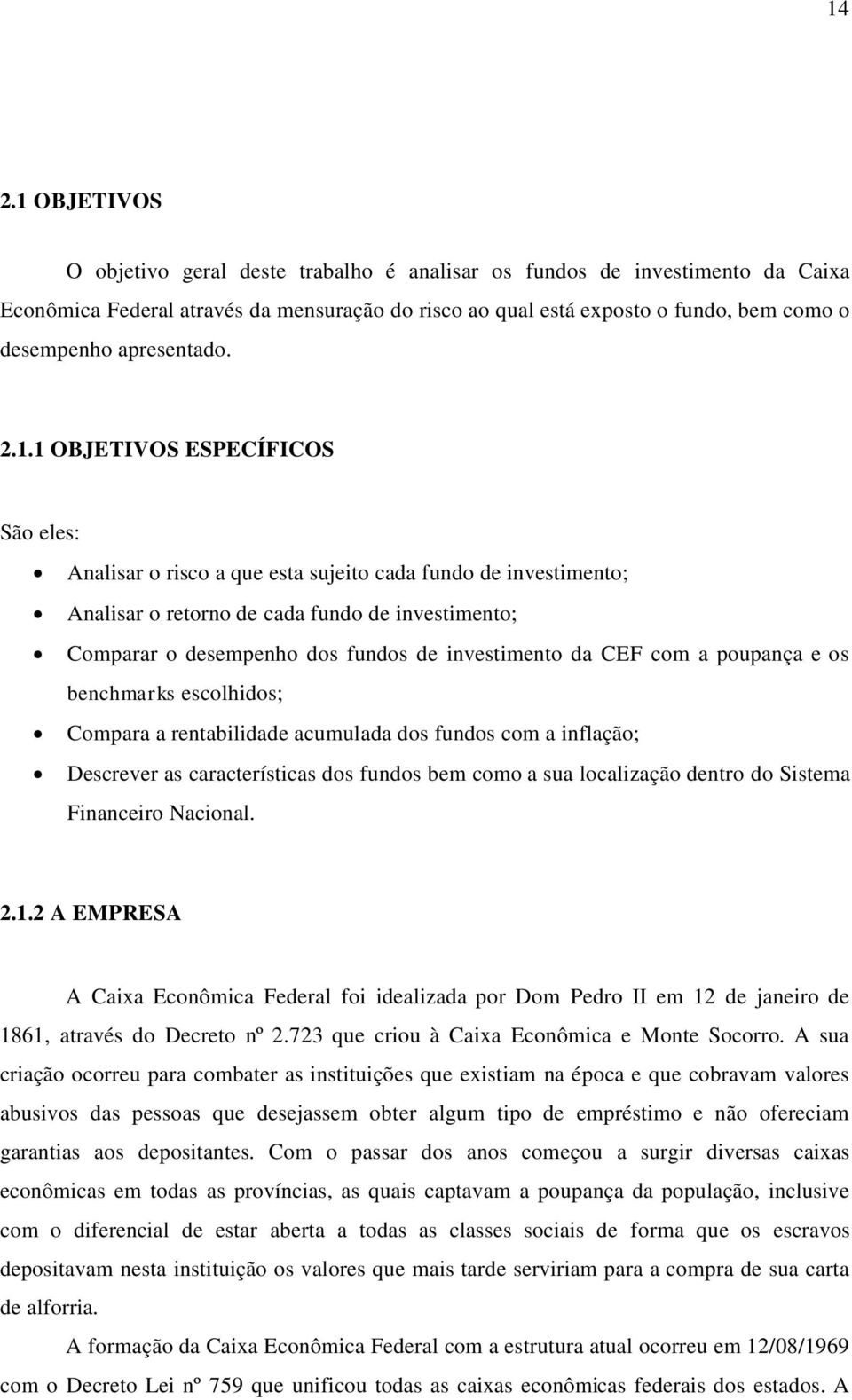 1 OBJETIVOS ESPECÍFICOS São eles: Analisar o risco a que esta sujeito cada fundo de investimento; Analisar o retorno de cada fundo de investimento; Comparar o desempenho dos fundos de investimento da