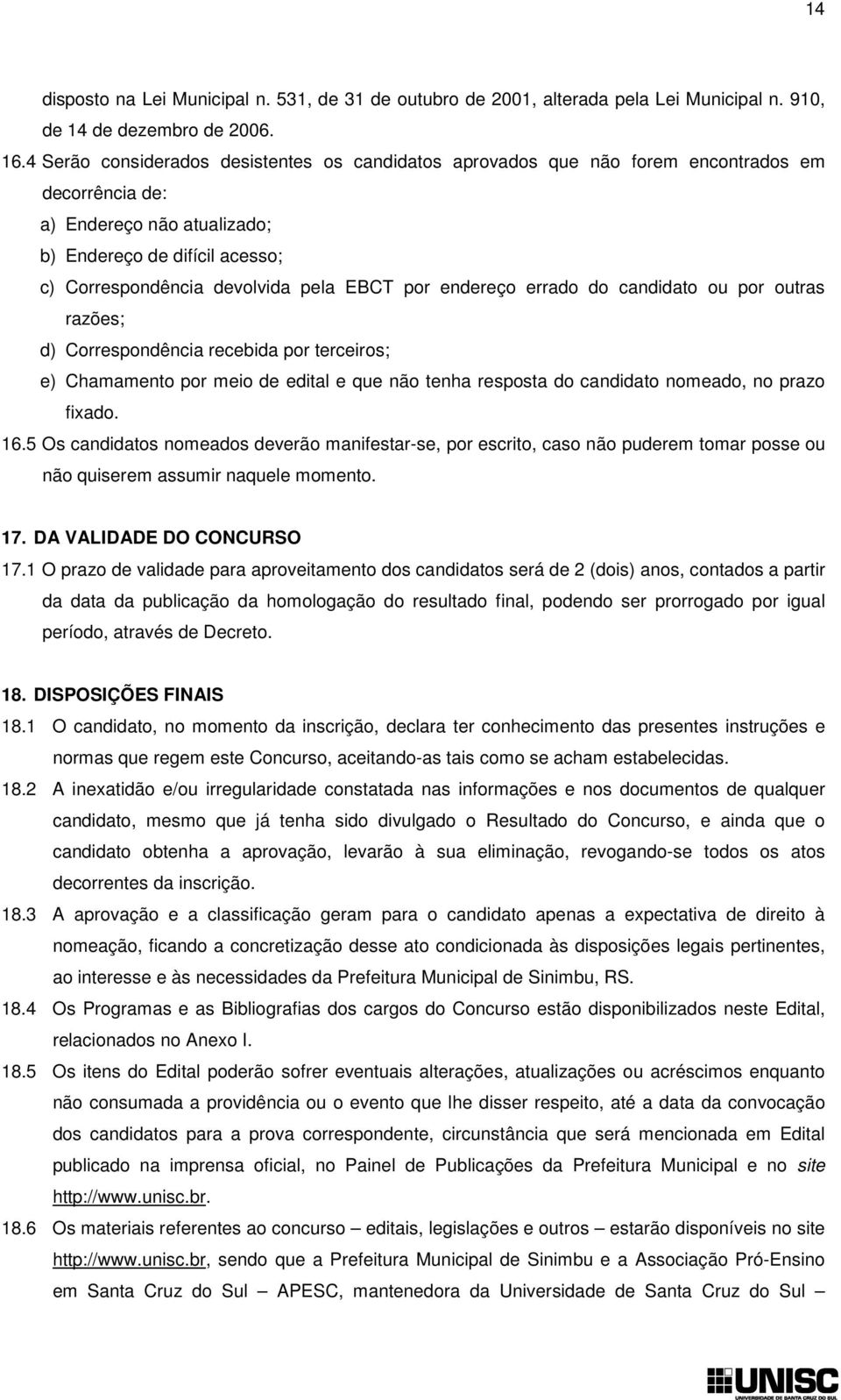 por endereço errado do candidato ou por outras razões; d) Correspondência recebida por terceiros; e) Chamamento por meio de edital e que não tenha resposta do candidato nomeado, no prazo fixado. 16.