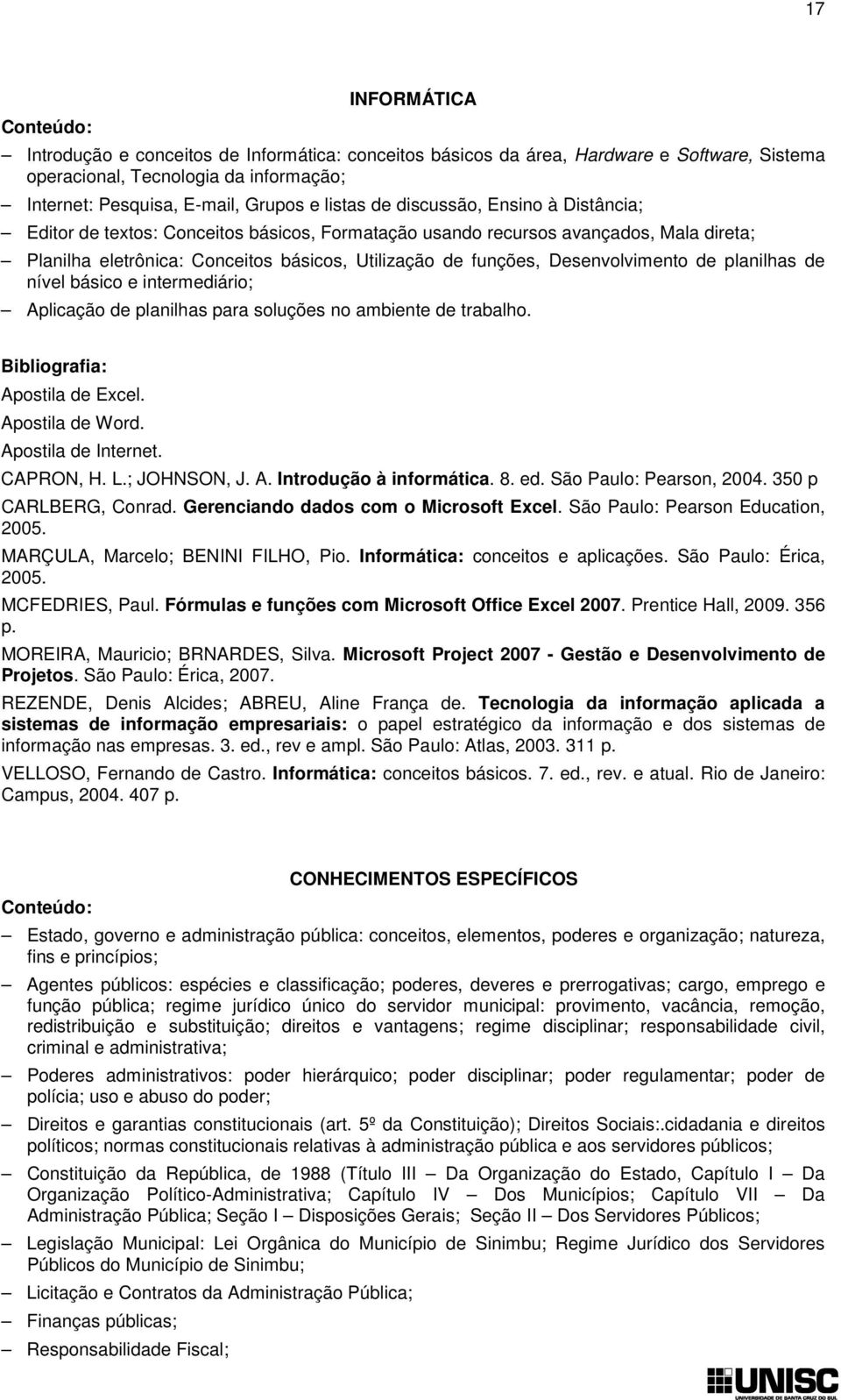 de planilhas de nível básico e intermediário; Aplicação de planilhas para soluções no ambiente de trabalho. Apostila de Excel. Apostila de Word. Apostila de Internet. CAPRON, H. L.; JOHNSON, J. A. Introdução à informática.