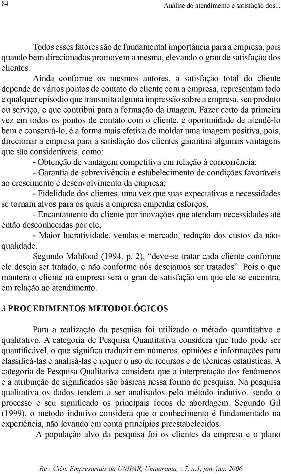 Ainda conforme os mesmos autores, a satisfação total do cliente depende de vários pontos de contato do cliente com a empresa, representam todo e qualquer episódio que transmita alguma impressão sobre