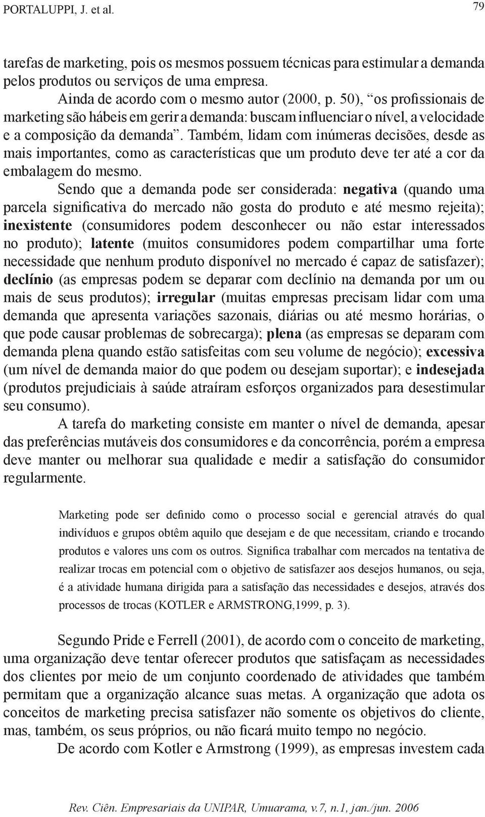 Também, lidam com inúmeras decisões, desde as mais importantes, como as características que um produto deve ter até a cor da embalagem do mesmo.