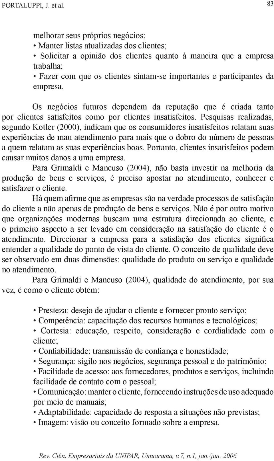 participantes da empresa. Os negócios futuros dependem da reputação que é criada tanto por clientes satisfeitos como por clientes insatisfeitos.