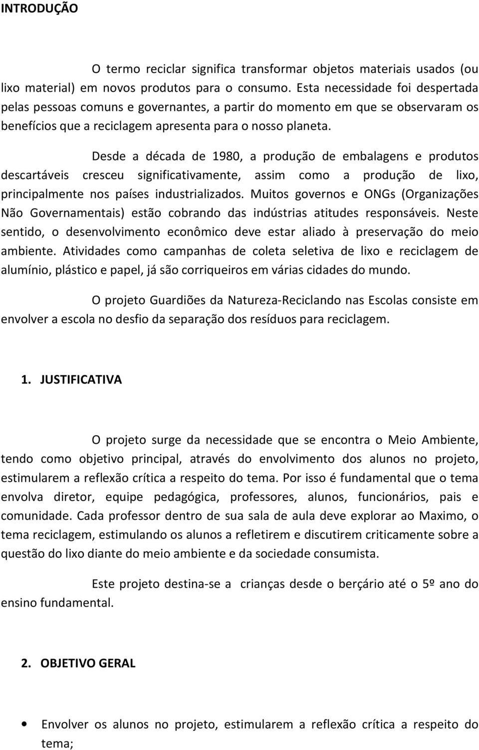 Desde a década de 1980, a produção de embalagens e produtos descartáveis cresceu significativamente, assim como a produção de lixo, principalmente nos países industrializados.