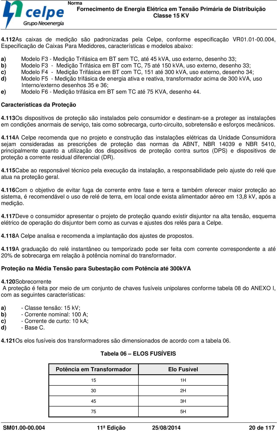 BT com TC, 75 até 150 kva, uso externo, desenho 33; c) Modelo F4 - Medição Trifásica em BT com TC, 151 até 300 kva, uso externo, desenho 34; d) Modelo F5 - Medição trifásica de energia ativa e