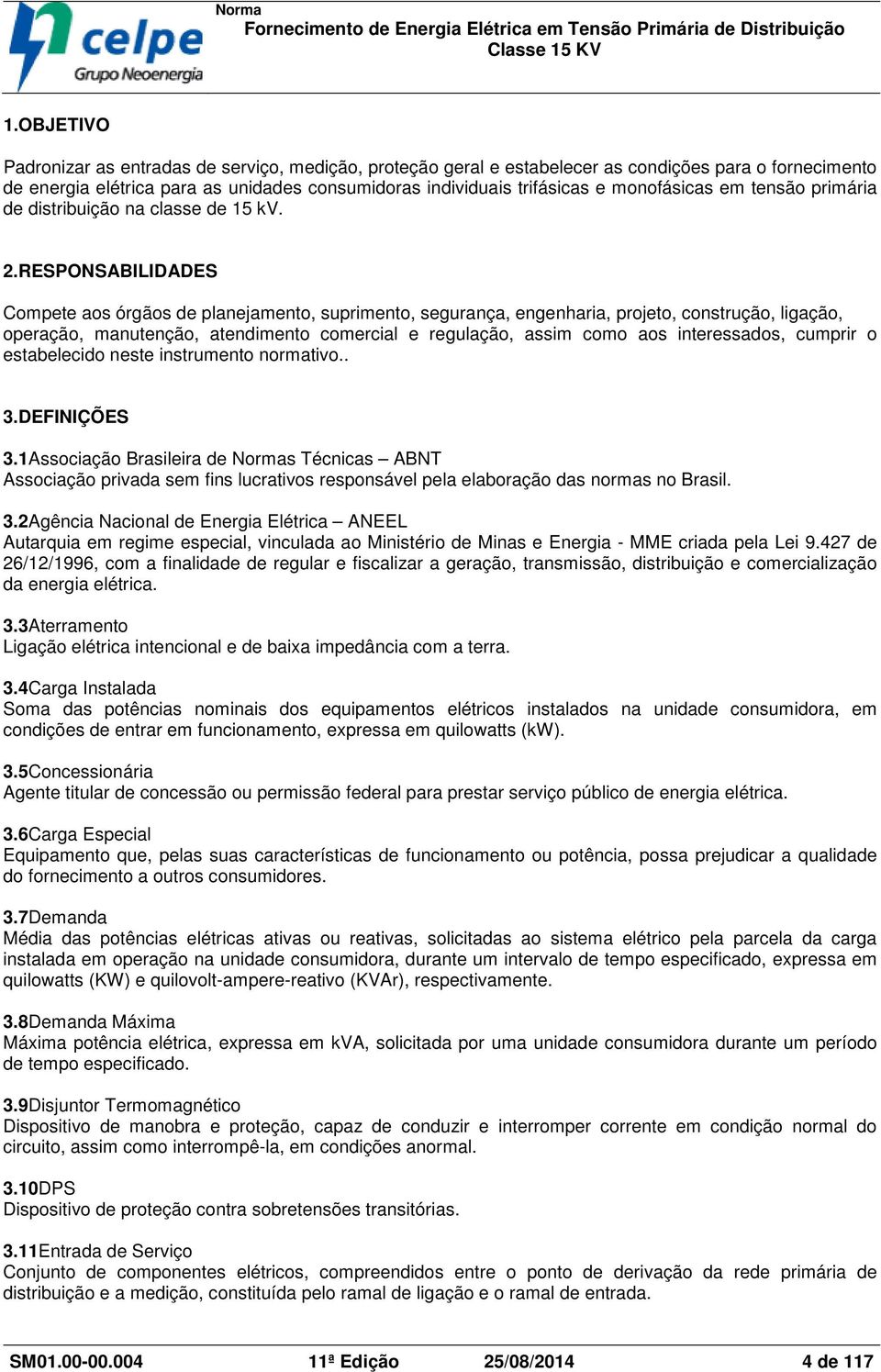 RESPONSABILIDADES Compete aos órgãos de planejamento, suprimento, segurança, engenharia, projeto, construção, ligação, operação, manutenção, atendimento comercial e regulação, assim como aos