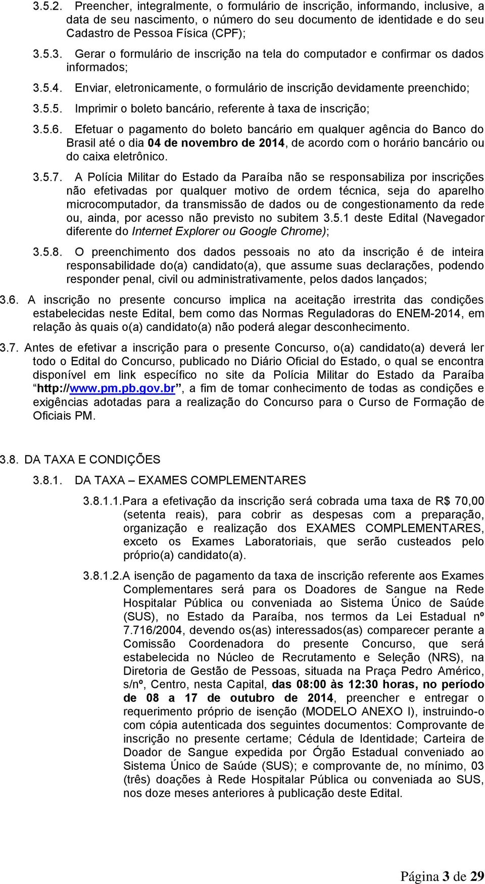 Efetuar o pagamento do boleto bancário em qualquer agência do Banco do Brasil até o dia 04 de novembro de 2014, de acordo com o horário bancário ou do caixa eletrônico. 3.5.7.