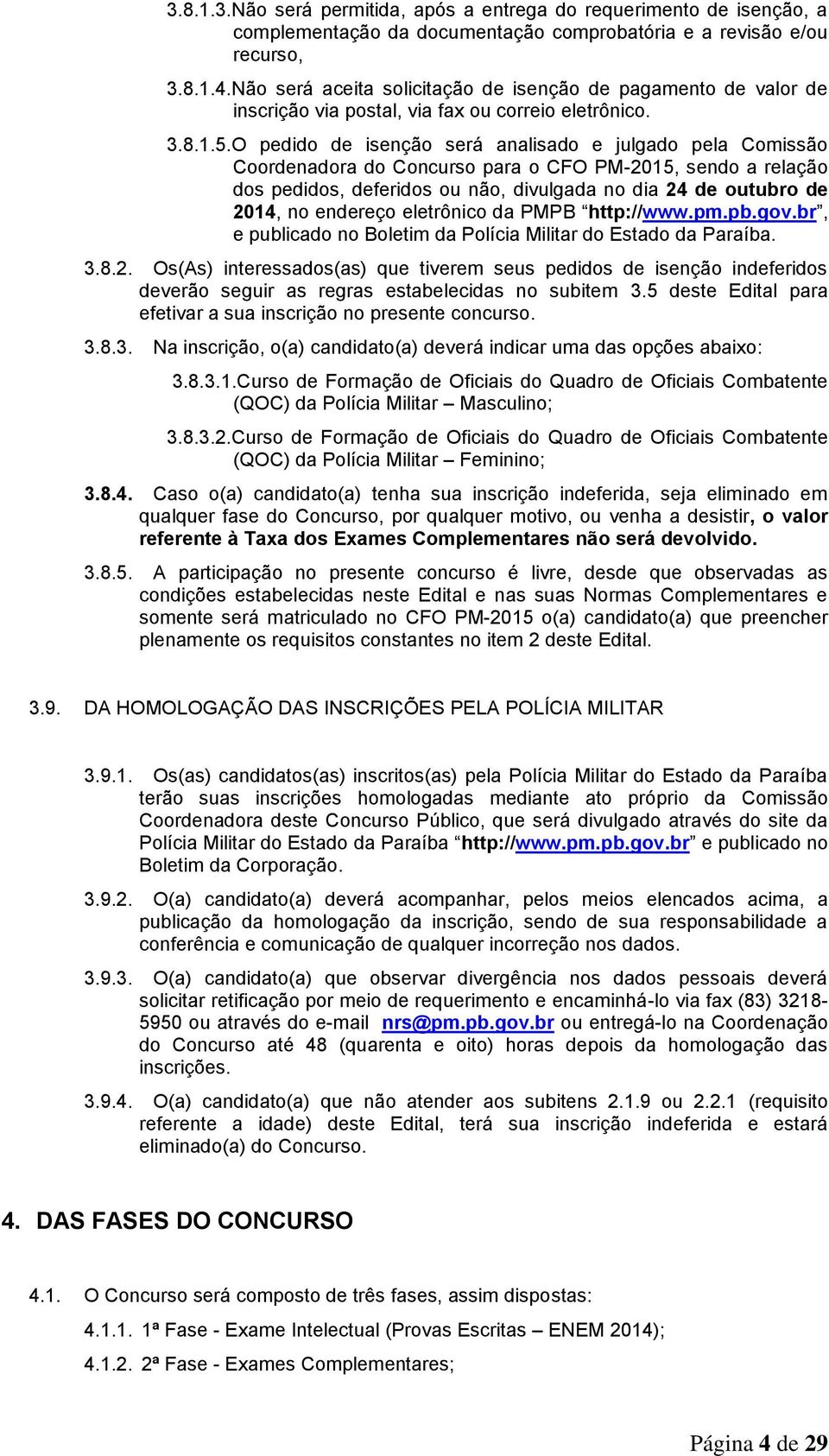 O pedido de isenção será analisado e julgado pela Comissão Coordenadora do Concurso para o CFO PM-2015, sendo a relação dos pedidos, deferidos ou não, divulgada no dia 24 de outubro de 2014, no