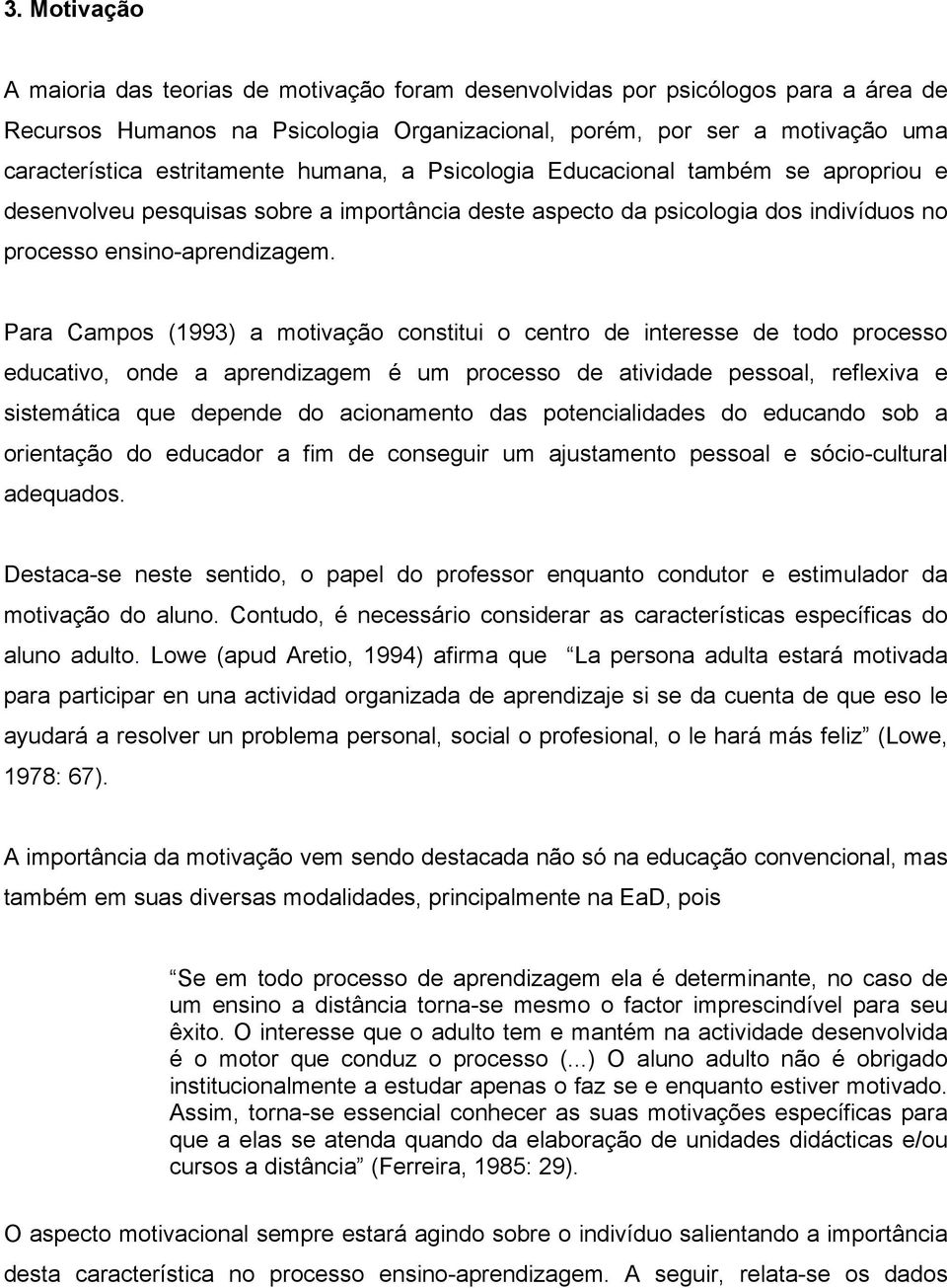 Para Campos (1993) a motivação constitui o centro de interesse de todo processo educativo, onde a aprendizagem é um processo de atividade pessoal, reflexiva e sistemática que depende do acionamento