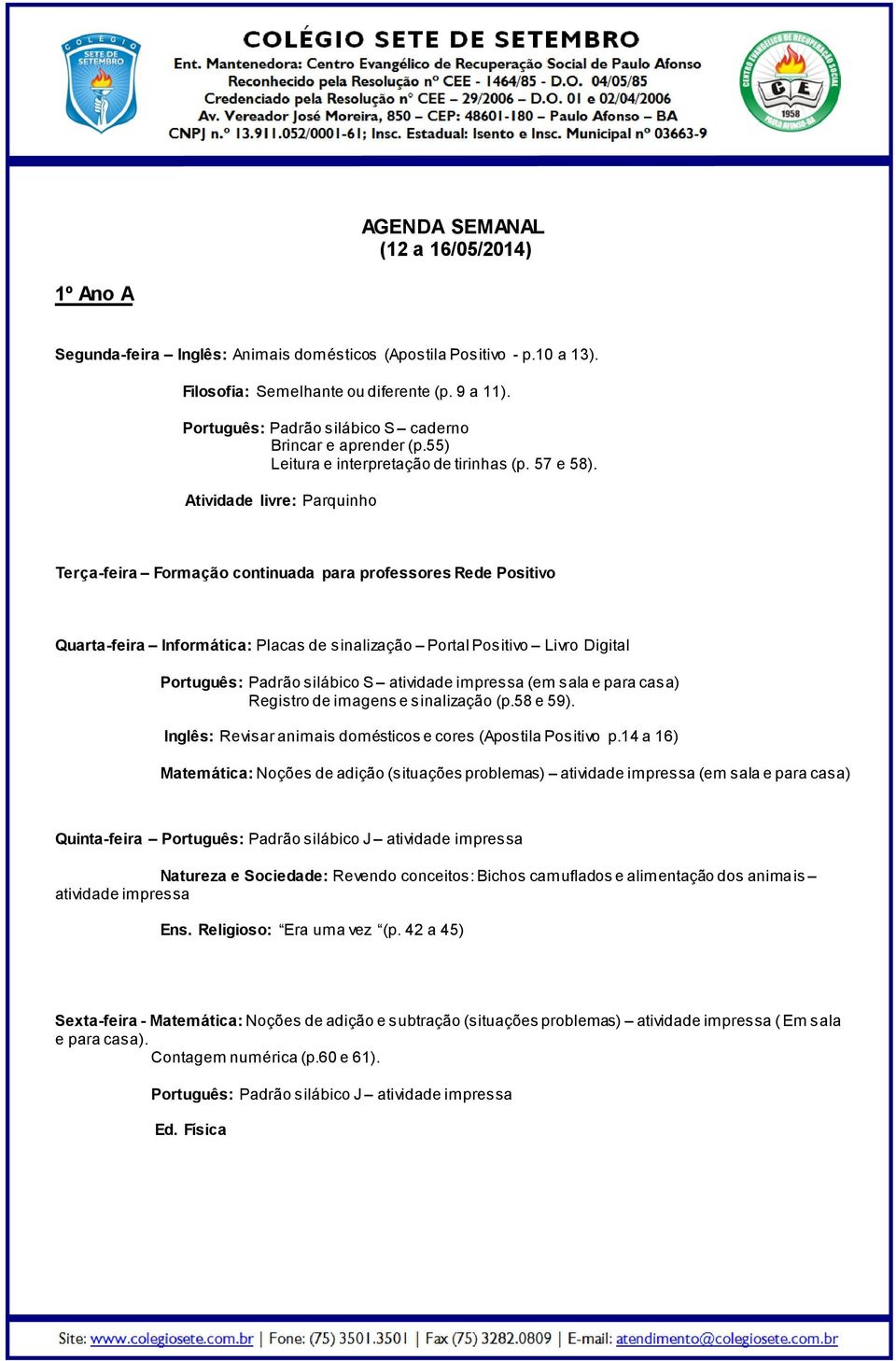 Municipal nº 03663-9 AGENDA SEMANAL 1º Ano A Segunda-feira Inglês: Animais domésticos (Apostila Positivo - p.10 a 13). Filosofia: Semelhante ou diferente (p. 9 a 11).