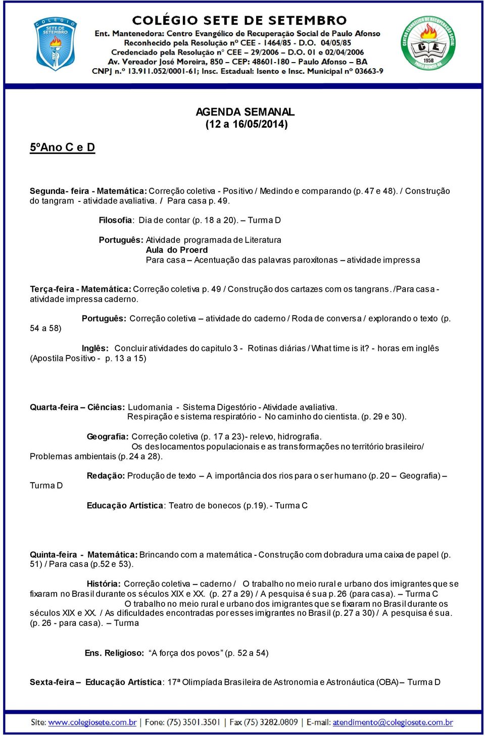 Turma D Português: Atividade programada de Literatura Aula do Proerd Para casa Acentuação das palavras paroxítonas atividade impressa Terça-feira - Matemática: Correção coletiva p.