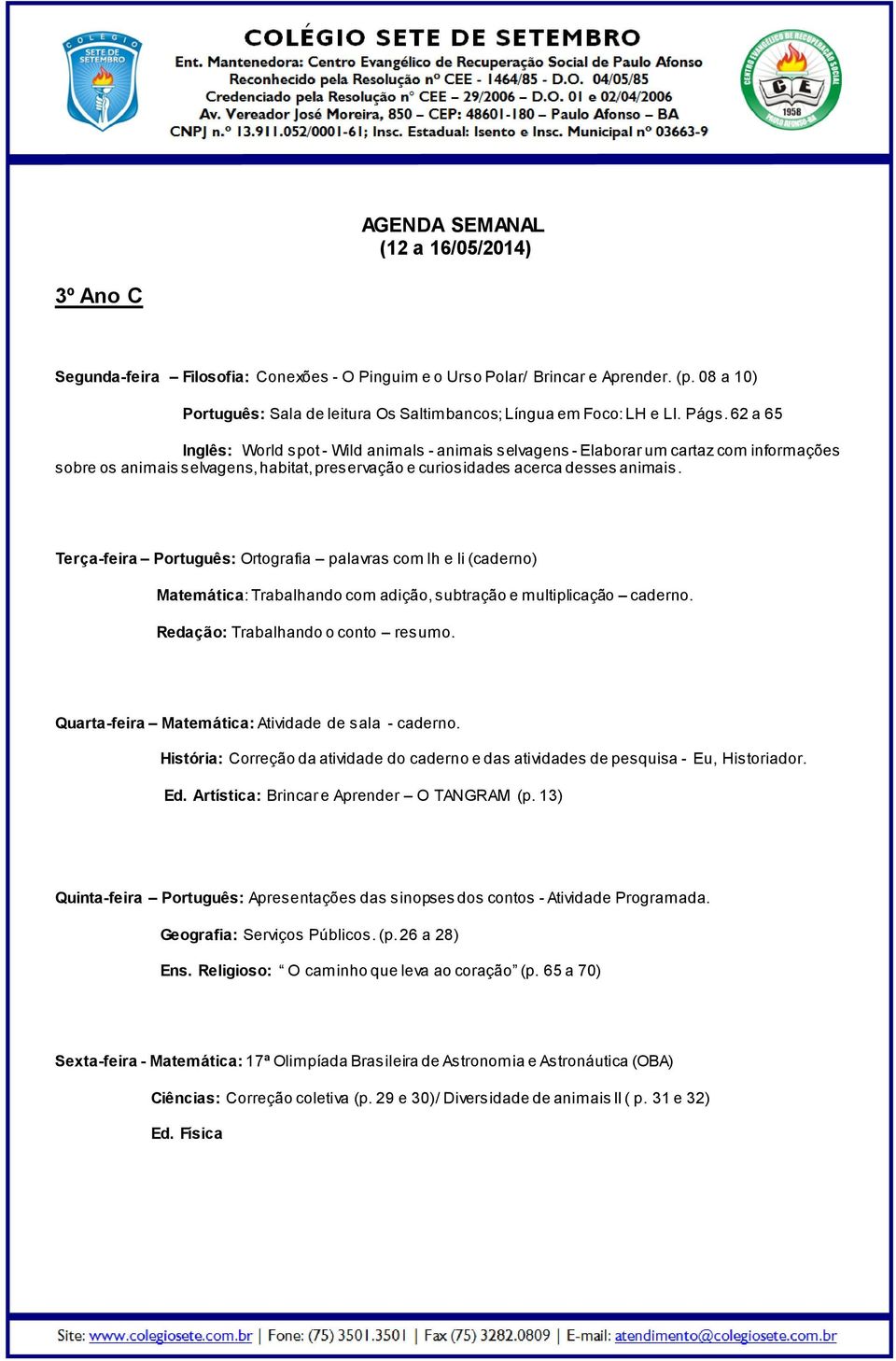 Terça-feira Português: Ortografia palavras com lh e li (caderno) Matemática: Trabalhando com adição, subtração e multiplicação caderno. Redação: Trabalhando o conto resumo.