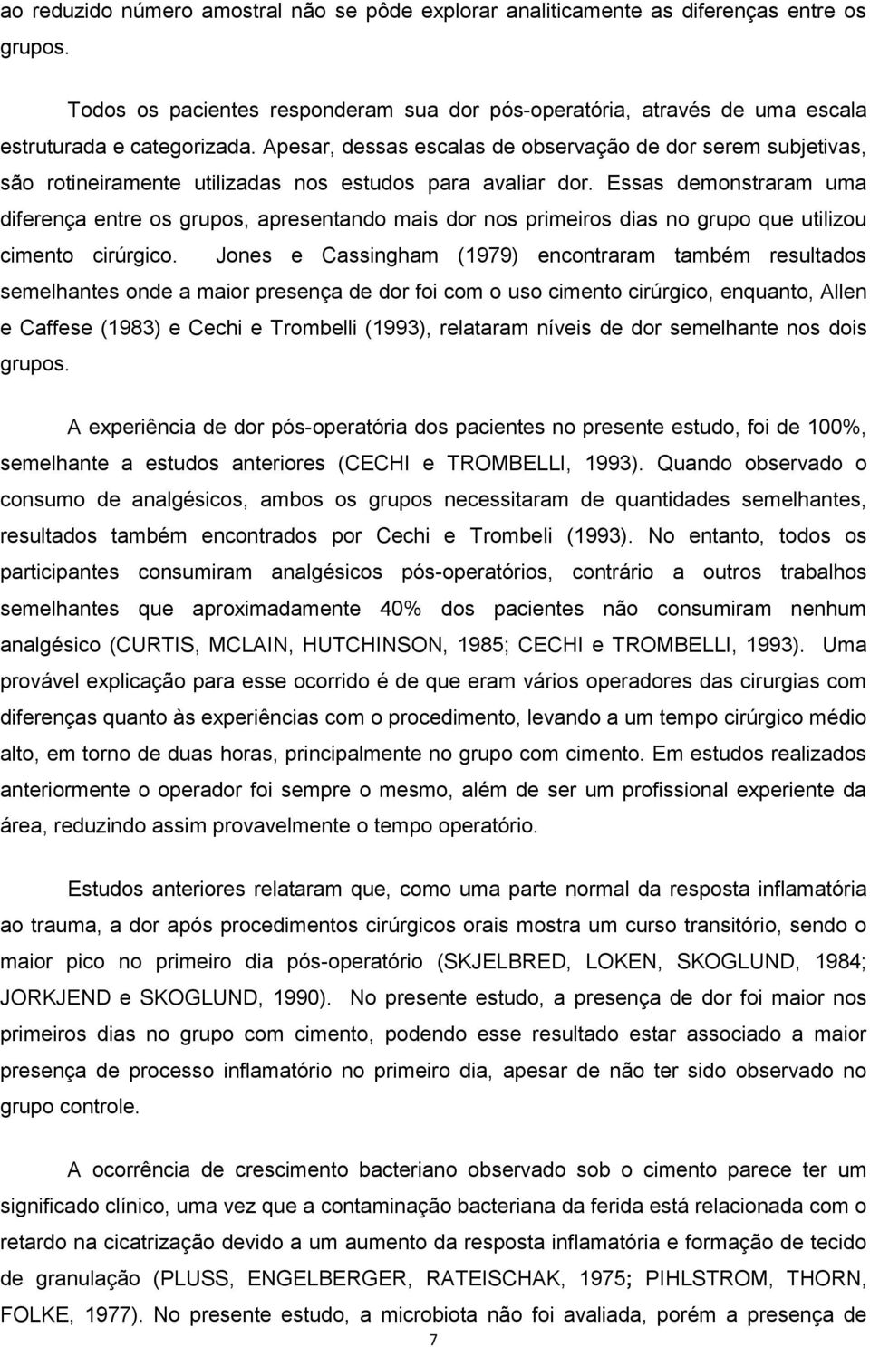 Essas demonstraram uma diferença entre os grupos, apresentando mais dor nos primeiros dias no grupo que utilizou cimento cirúrgico.