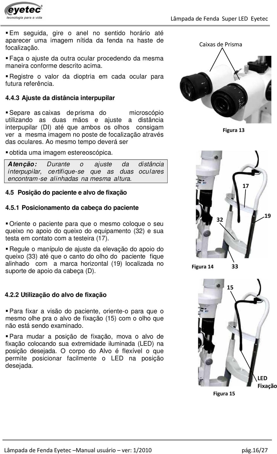 4.3 Ajuste da distância interpupilar Separe as caixas de prisma do microscópio utilizando as duas mãos e ajuste a distância interpupilar (DI) até que ambos os olhos consigam ver a mesma imagem no