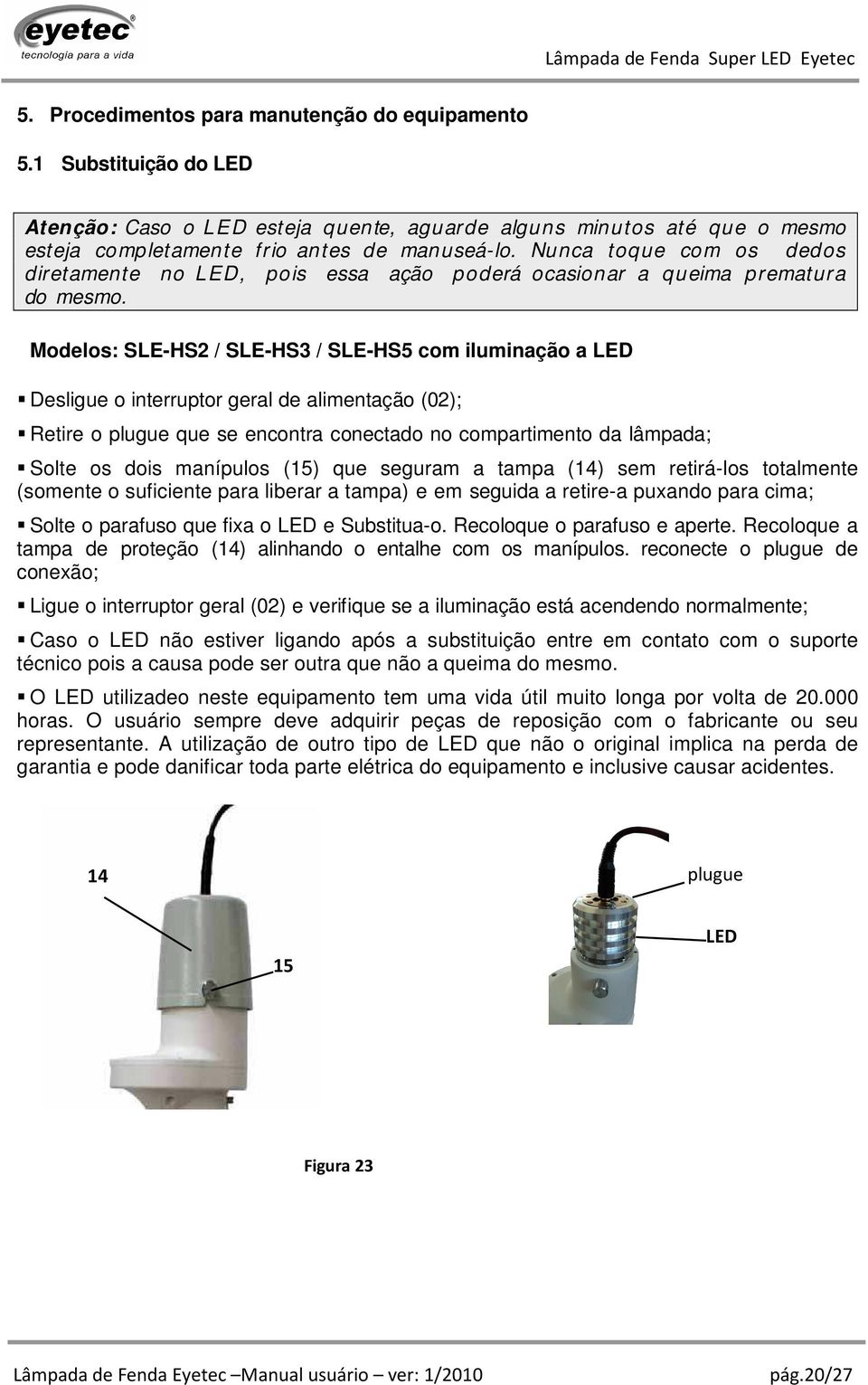 Modelos: SLE-HS2 / SLE-HS3 / SLE-HS5 com iluminação a LED Desligue o interruptor geral de alimentação (02); Retire o plugue que se encontra conectado no compartimento da lâmpada; Solte os dois