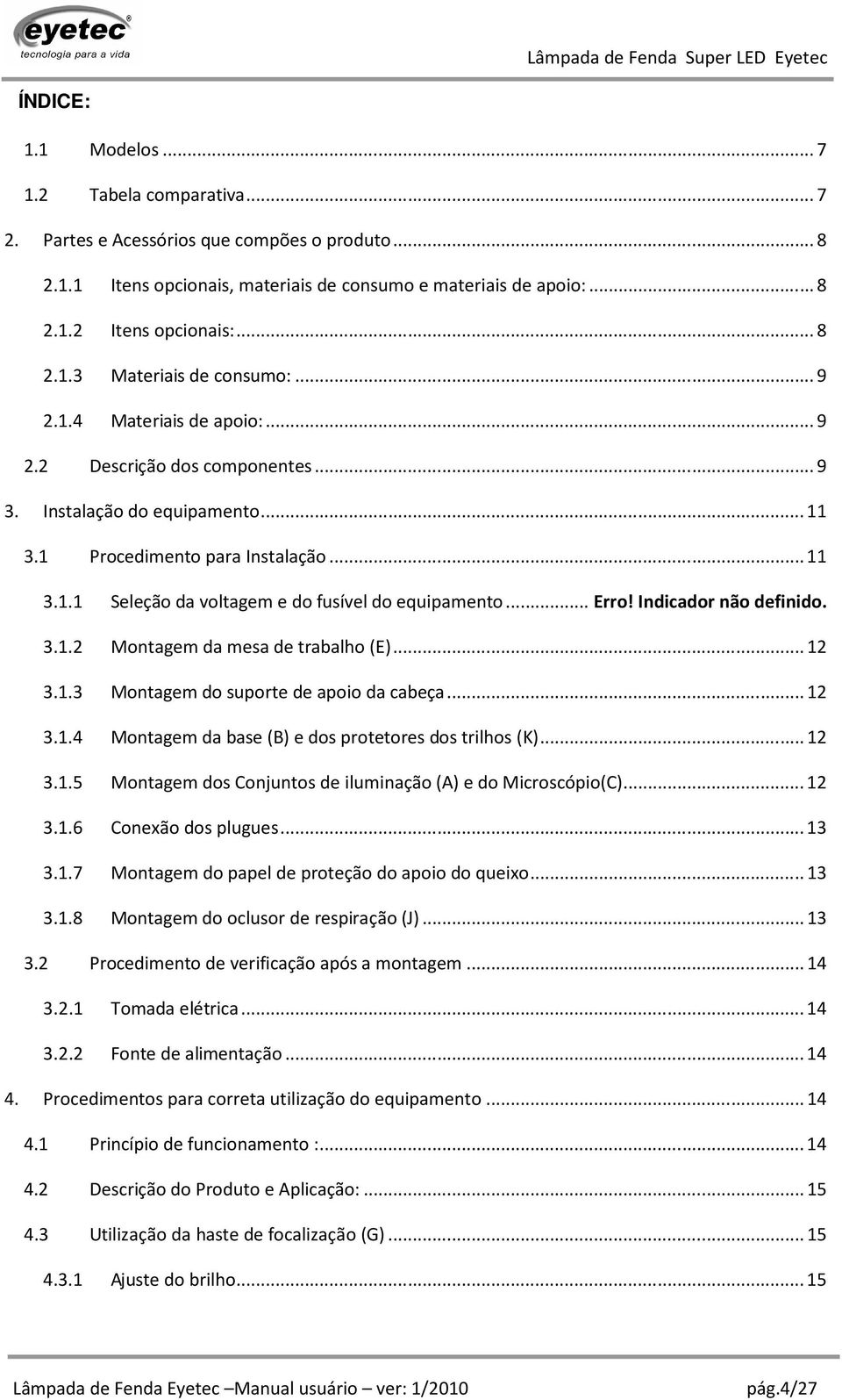 Indicador não definido. 3.1.2 Montagem da mesa de trabalho (E)...12 3.1.3 Montagem do suporte de apoio da cabeça...12 3.1.4 Montagem da base (B) e dos protetores dos trilhos (K)...12 3.1.5 Montagem dos Conjuntos de iluminação (A) e do Microscópio(C).