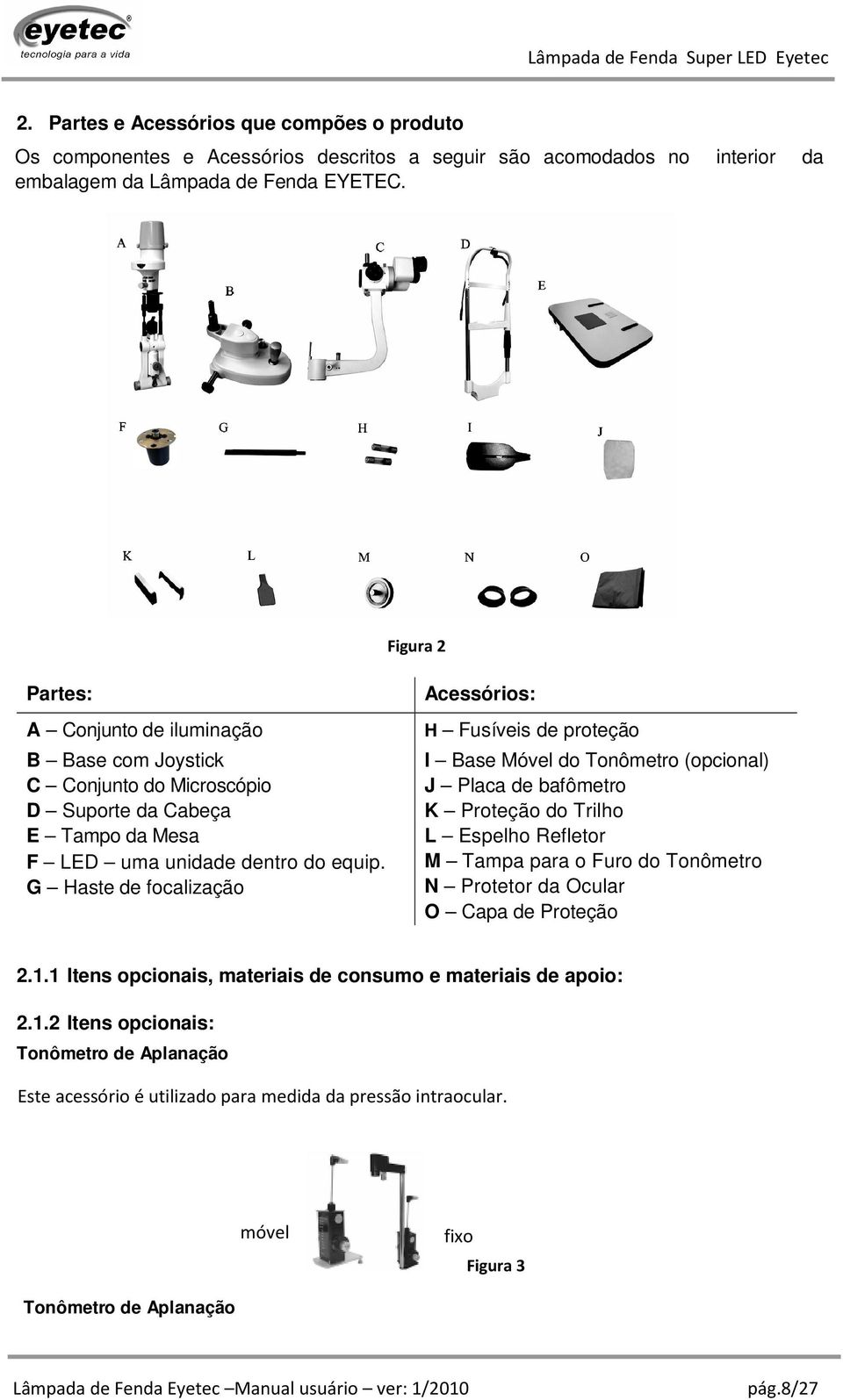 G Haste de focalização Acessórios: H Fusíveis de proteção I Base Móvel do Tonômetro (opcional) J Placa de bafômetro K Proteção do Trilho L Espelho Refletor M Tampa para o Furo do Tonômetro N