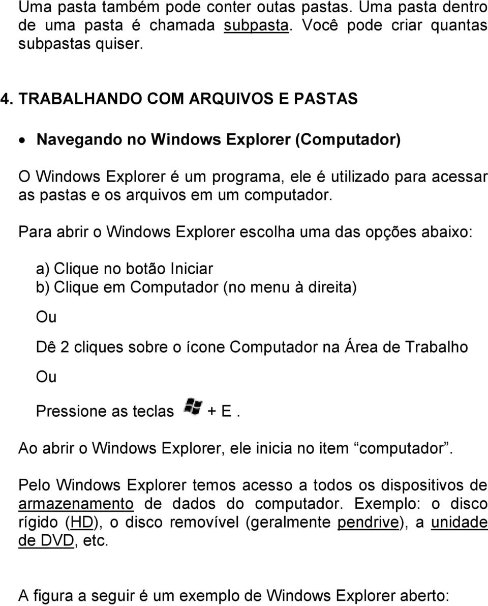 Para abrir o Windows Explorer escolha uma das opções abaixo: a) Clique no botão Iniciar b) Clique em Computador (no menu à direita) Ou Dê 2 cliques sobre o ícone Computador na Área de Trabalho Ou