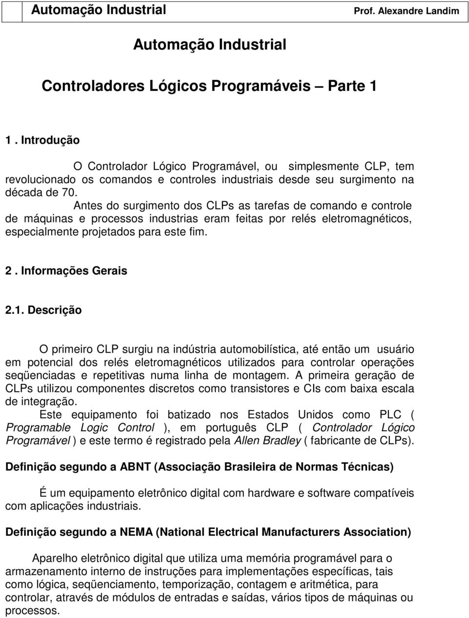 Antes do surgimento dos CLPs as tarefas de comando e controle de máquinas e processos industrias eram feitas por relés eletromagnéticos, especialmente projetados para este fim. 2.