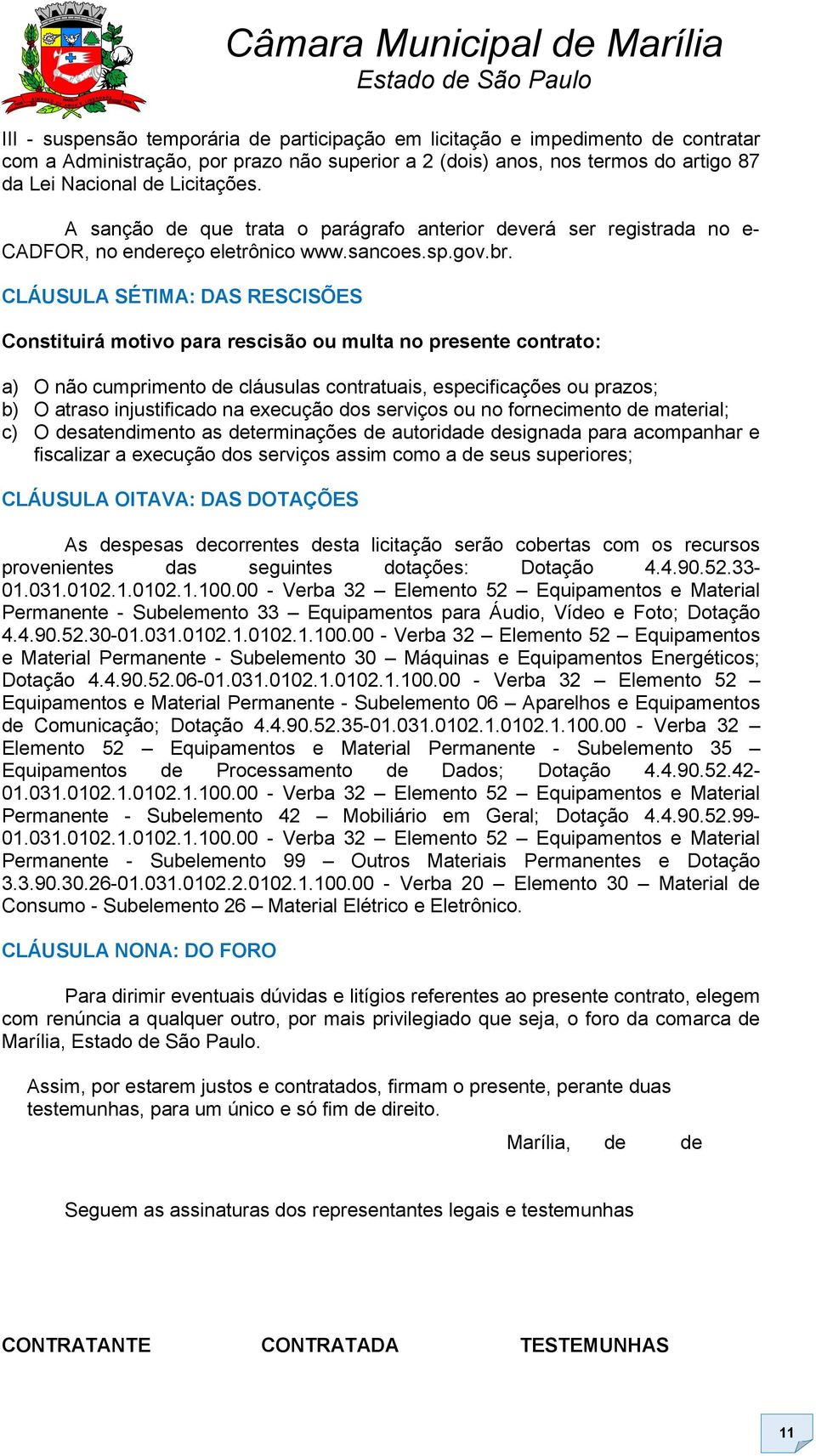 CLÁUSULA SÉTIMA: DAS RESCISÕES Constituirá motivo para rescisão ou multa no presente contrato: a) O não cumprimento de cláusulas contratuais, especificações ou prazos; b) O atraso injustificado na