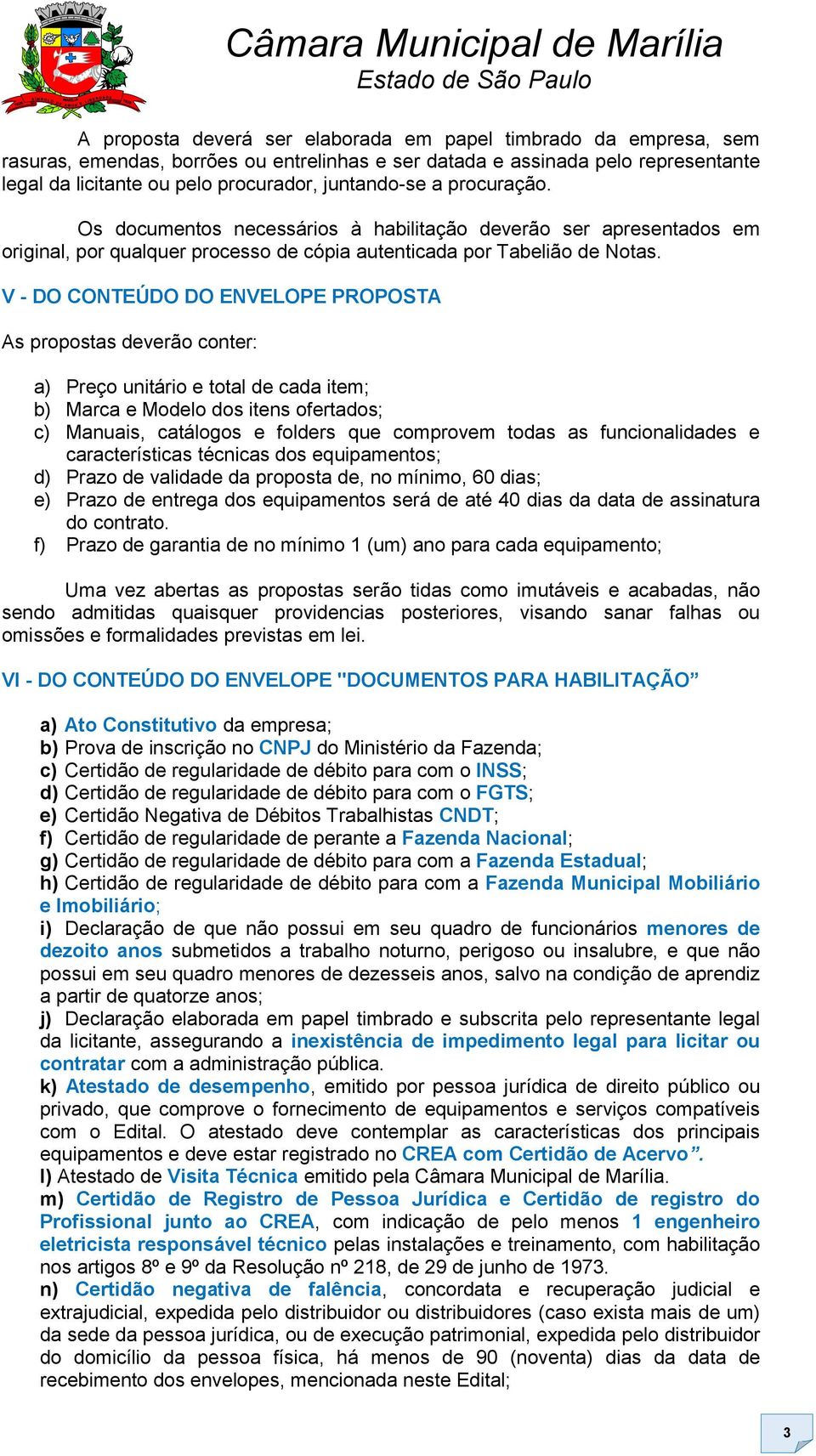 V - DO CONTEÚDO DO ENVELOPE PROPOSTA As propostas deverão conter: a) Preço unitário e total de cada item; b) Marca e Modelo dos itens ofertados; c) Manuais, catálogos e folders que comprovem todas as