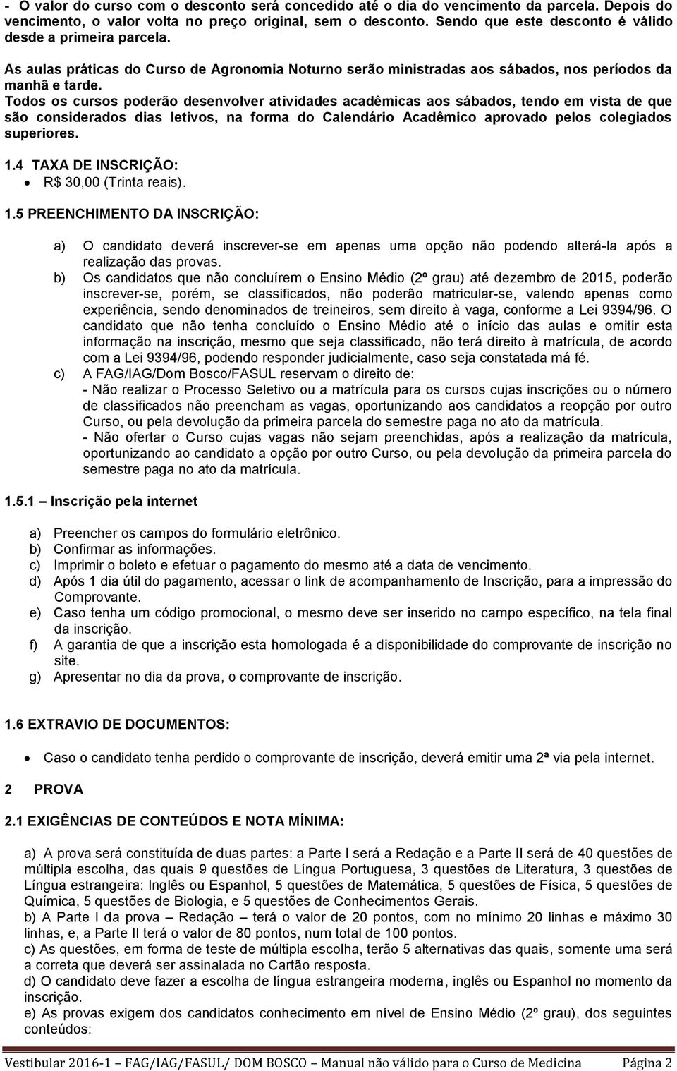 Todos os cursos poderão desenvolver atividades acadêmicas aos sábados, tendo em vista de que são considerados dias letivos, na forma do Calendário Acadêmico aprovado pelos colegiados superiores. 1.