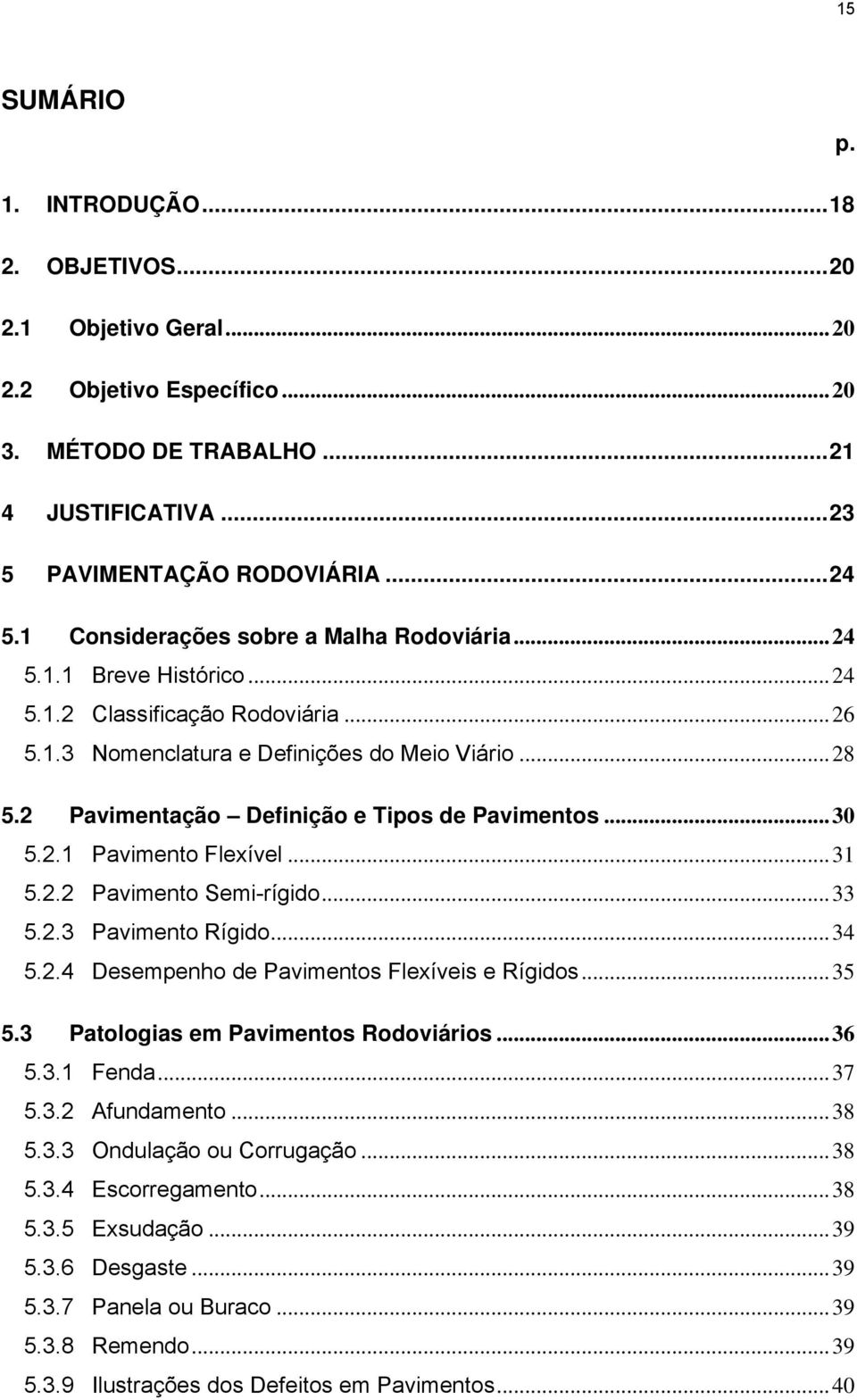 2 Pavimentação Definição e Tipos de Pavimentos... 30 5.2.1 Pavimento Flexível... 31 5.2.2 Pavimento Semi-rígido... 33 5.2.3 Pavimento Rígido... 34 5.2.4 Desempenho de Pavimentos Flexíveis e Rígidos.