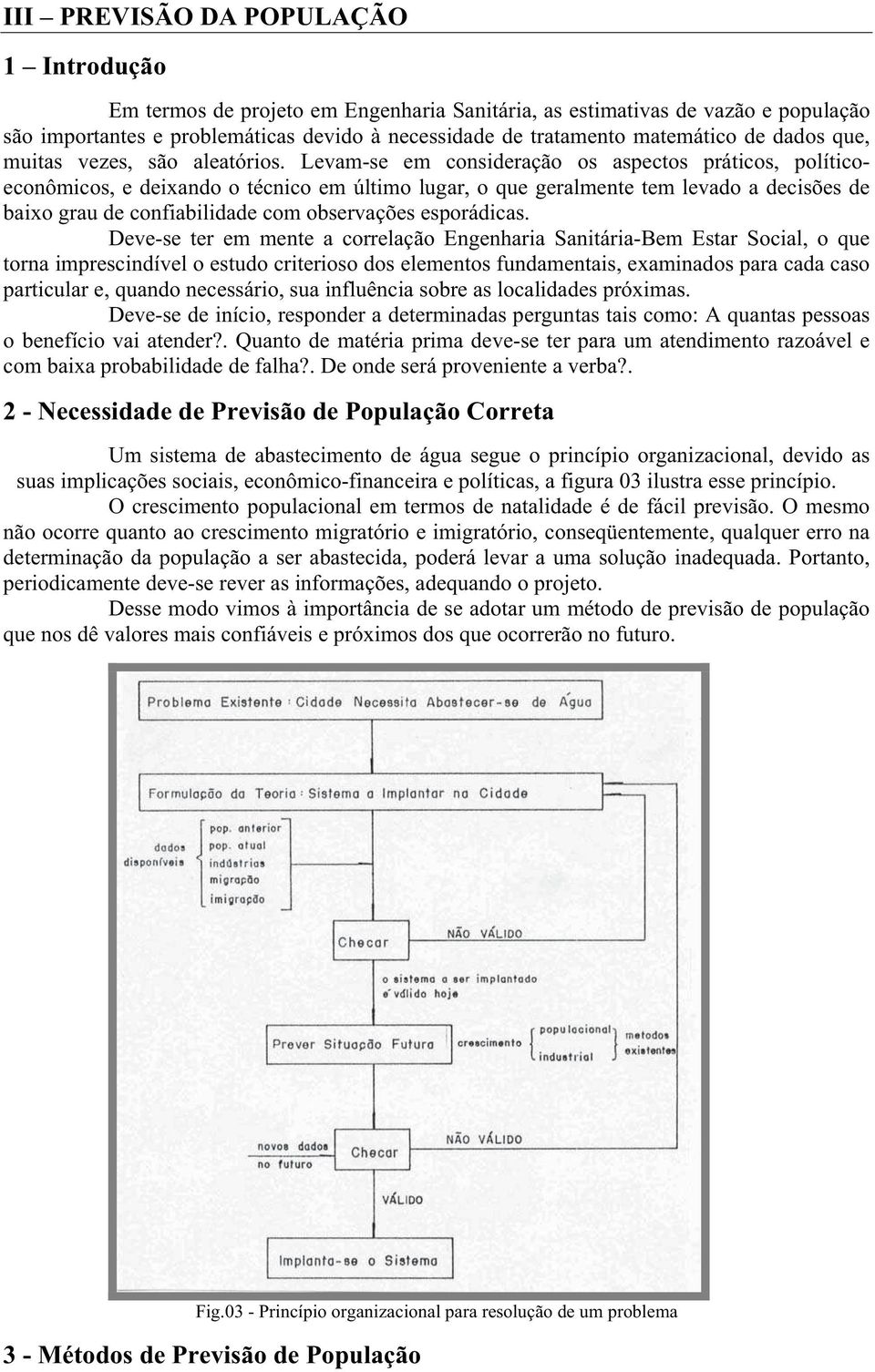 Levam-se em consideração os aspectos práticos, políticoeconômicos, e deixando o técnico em último lugar, o que geralmente tem levado a decisões de baixo grau de confiabilidade com observações